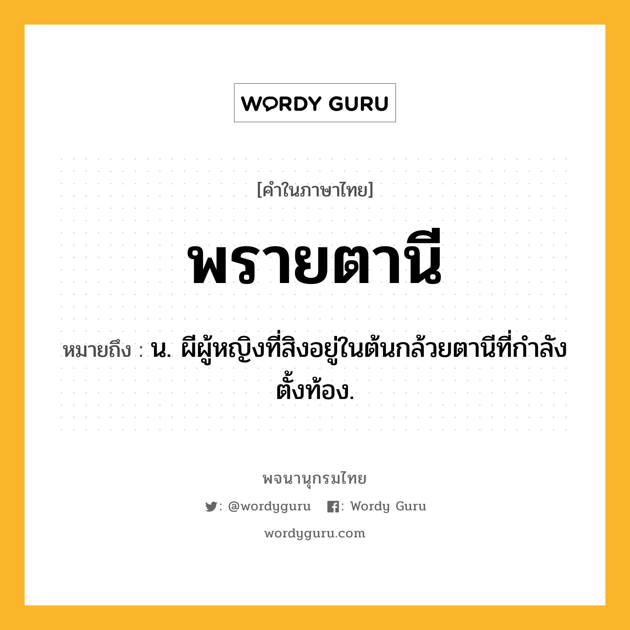 พรายตานี ความหมาย หมายถึงอะไร?, คำในภาษาไทย พรายตานี หมายถึง น. ผีผู้หญิงที่สิงอยู่ในต้นกล้วยตานีที่กำลังตั้งท้อง.