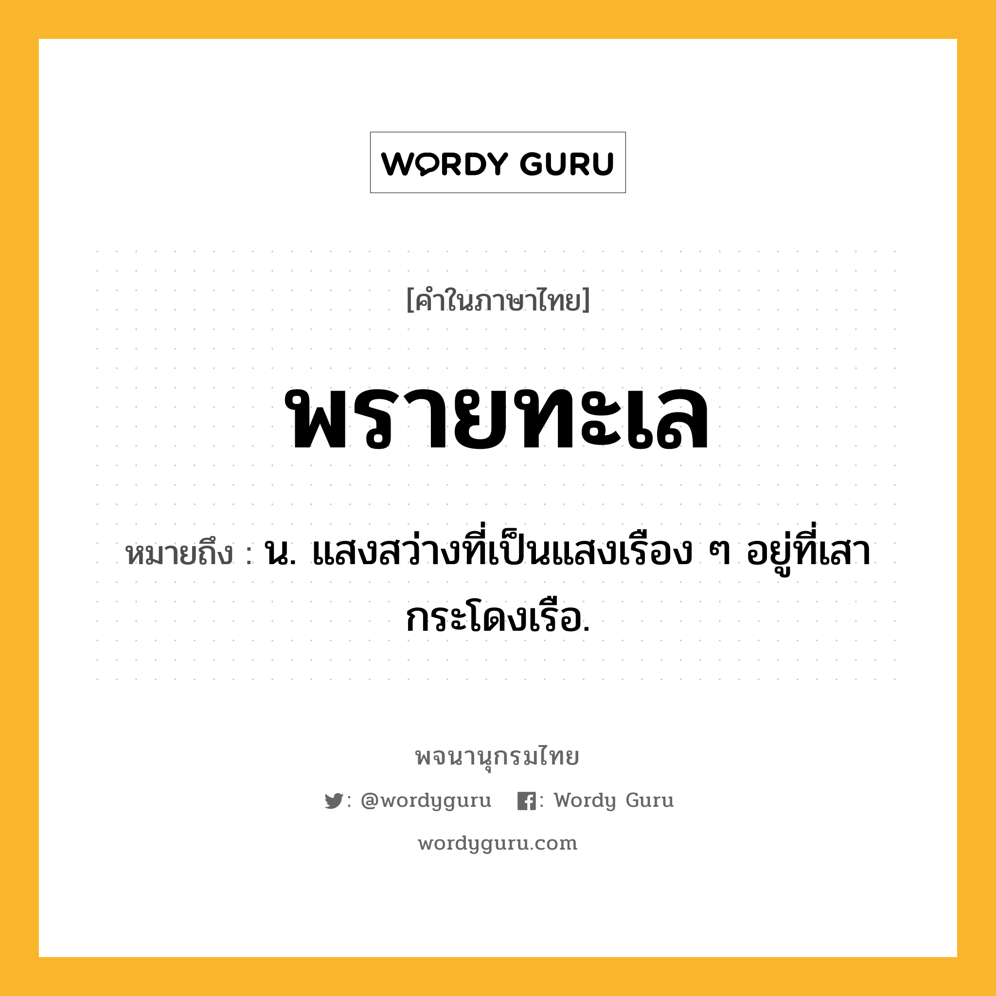 พรายทะเล ความหมาย หมายถึงอะไร?, คำในภาษาไทย พรายทะเล หมายถึง น. แสงสว่างที่เป็นแสงเรือง ๆ อยู่ที่เสากระโดงเรือ.