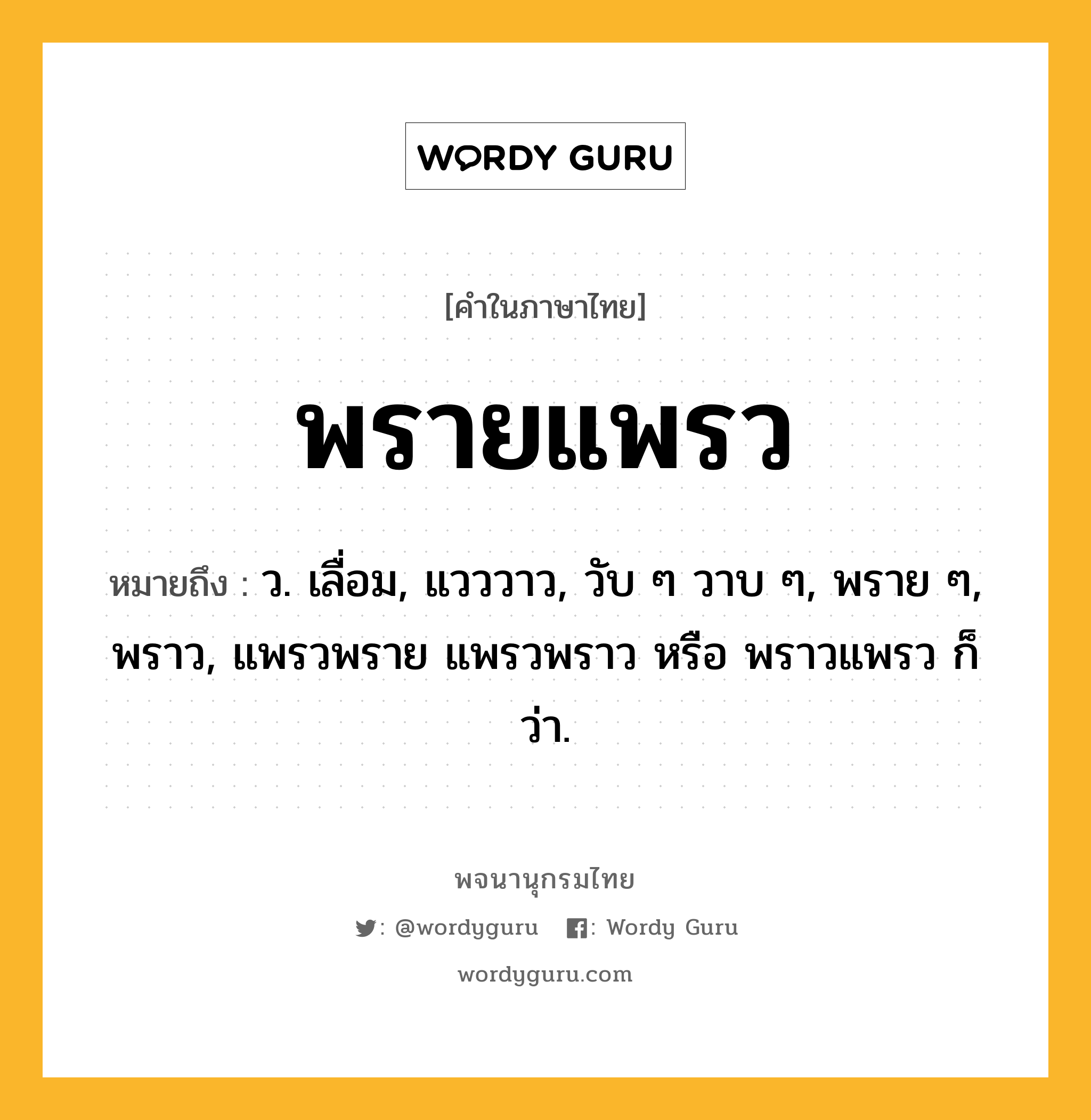 พรายแพรว ความหมาย หมายถึงอะไร?, คำในภาษาไทย พรายแพรว หมายถึง ว. เลื่อม, แวววาว, วับ ๆ วาบ ๆ, พราย ๆ, พราว, แพรวพราย แพรวพราว หรือ พราวแพรว ก็ว่า.