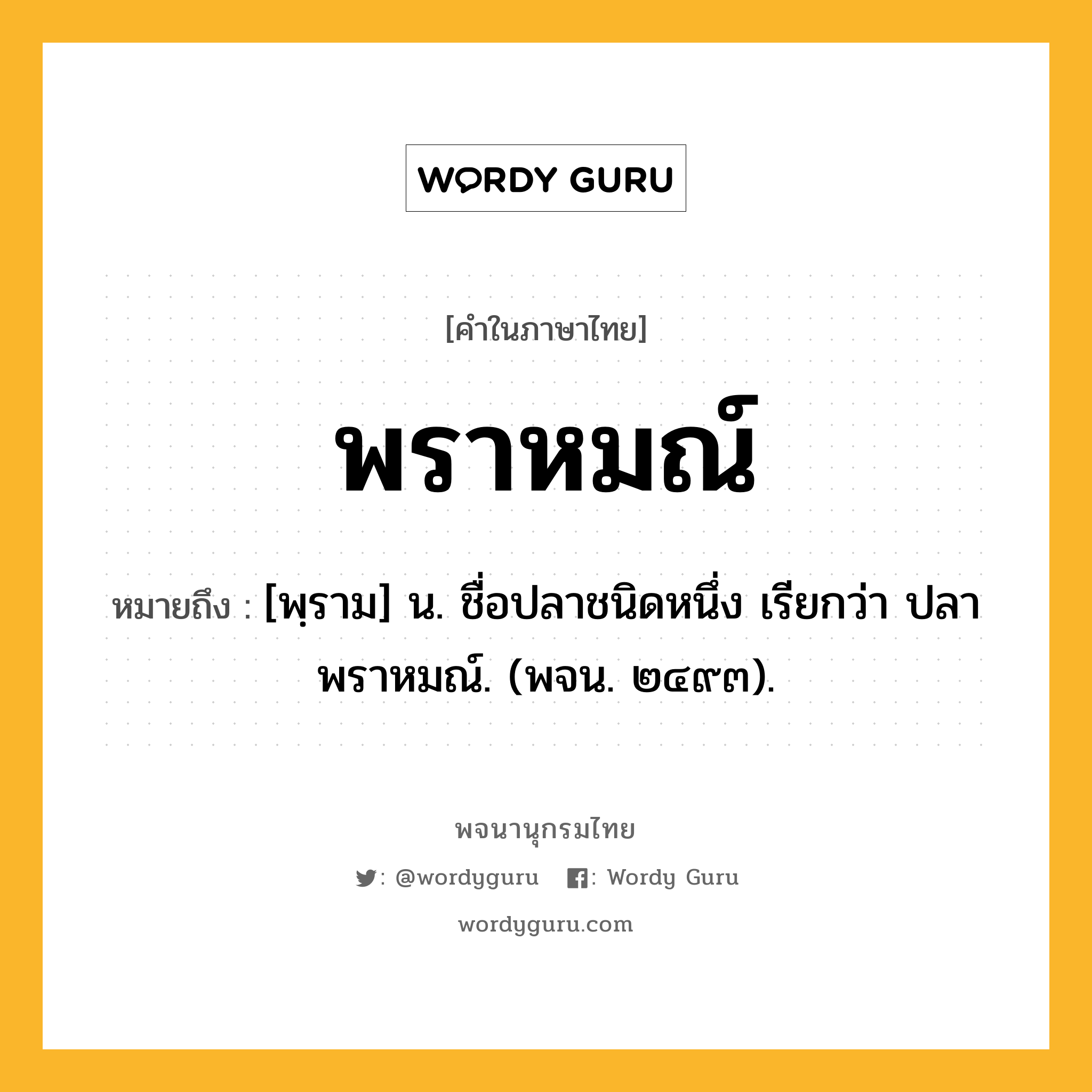 พราหมณ์ ความหมาย หมายถึงอะไร?, คำในภาษาไทย พราหมณ์ หมายถึง [พฺราม] น. ชื่อปลาชนิดหนึ่ง เรียกว่า ปลาพราหมณ์. (พจน. ๒๔๙๓).