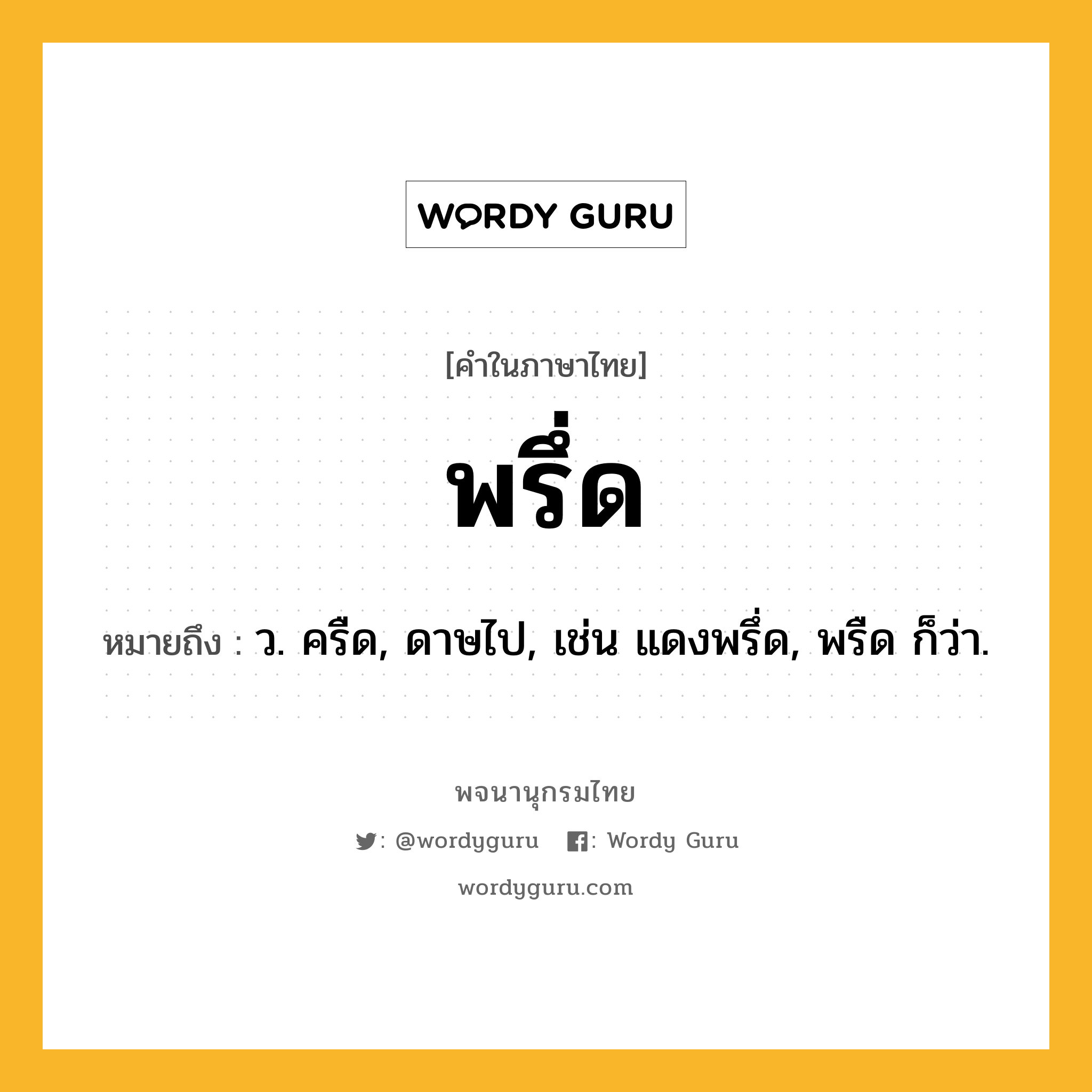 พรึ่ด ความหมาย หมายถึงอะไร?, คำในภาษาไทย พรึ่ด หมายถึง ว. ครืด, ดาษไป, เช่น แดงพรึ่ด, พรืด ก็ว่า.