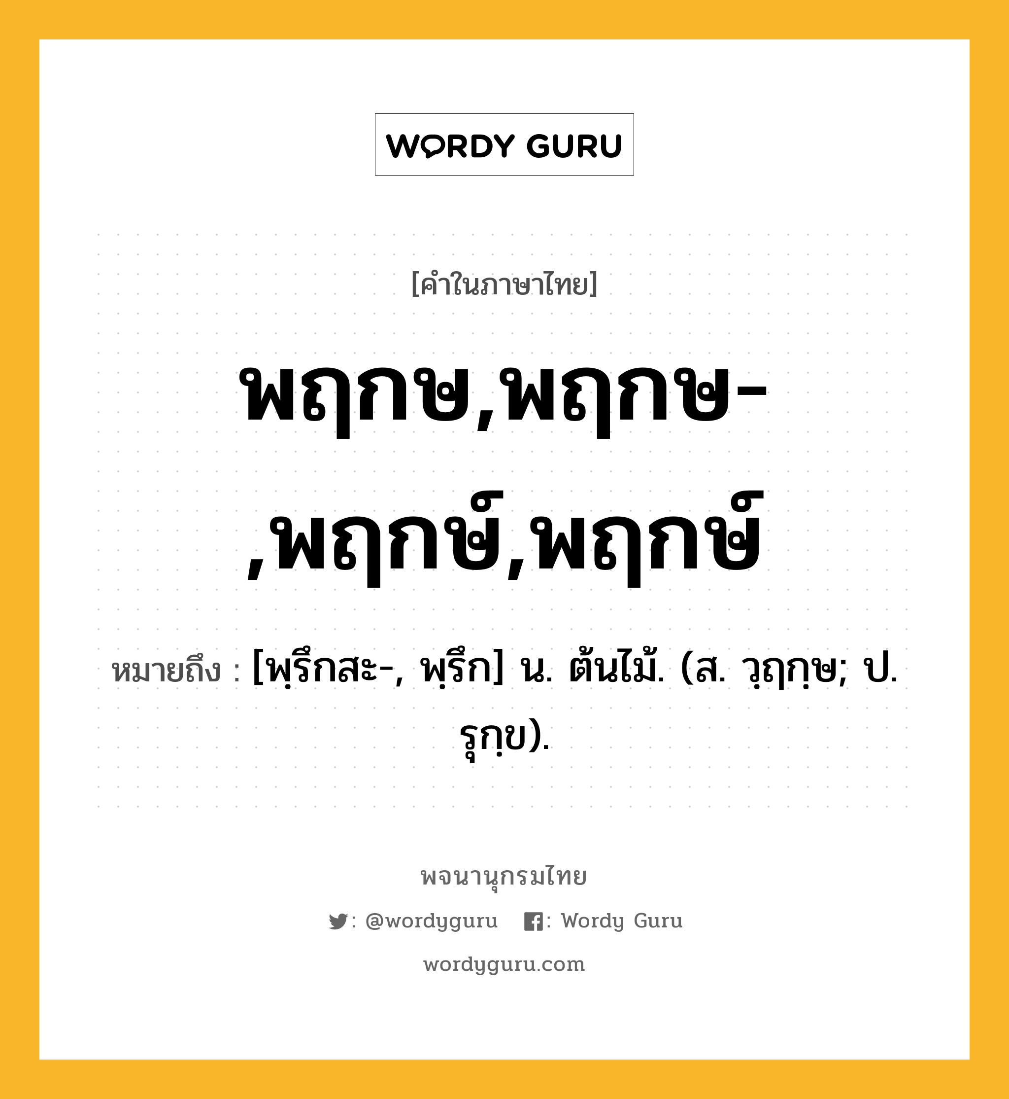 พฤกษ,พฤกษ-,พฤกษ์,พฤกษ์ ความหมาย หมายถึงอะไร?, คำในภาษาไทย พฤกษ,พฤกษ-,พฤกษ์,พฤกษ์ หมายถึง [พฺรึกสะ-, พฺรึก] น. ต้นไม้. (ส. วฺฤกฺษ; ป. รุกฺข).