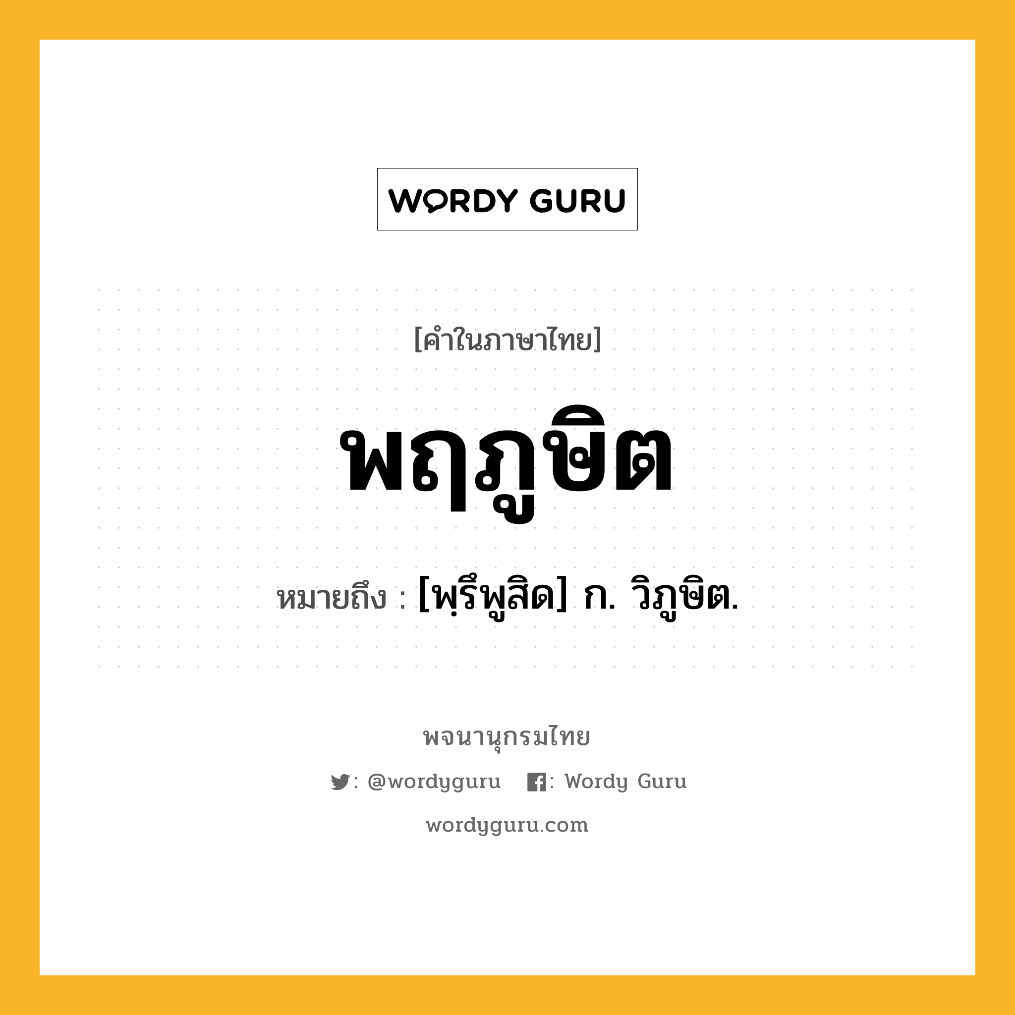 พฤภูษิต ความหมาย หมายถึงอะไร?, คำในภาษาไทย พฤภูษิต หมายถึง [พฺรึพูสิด] ก. วิภูษิต.