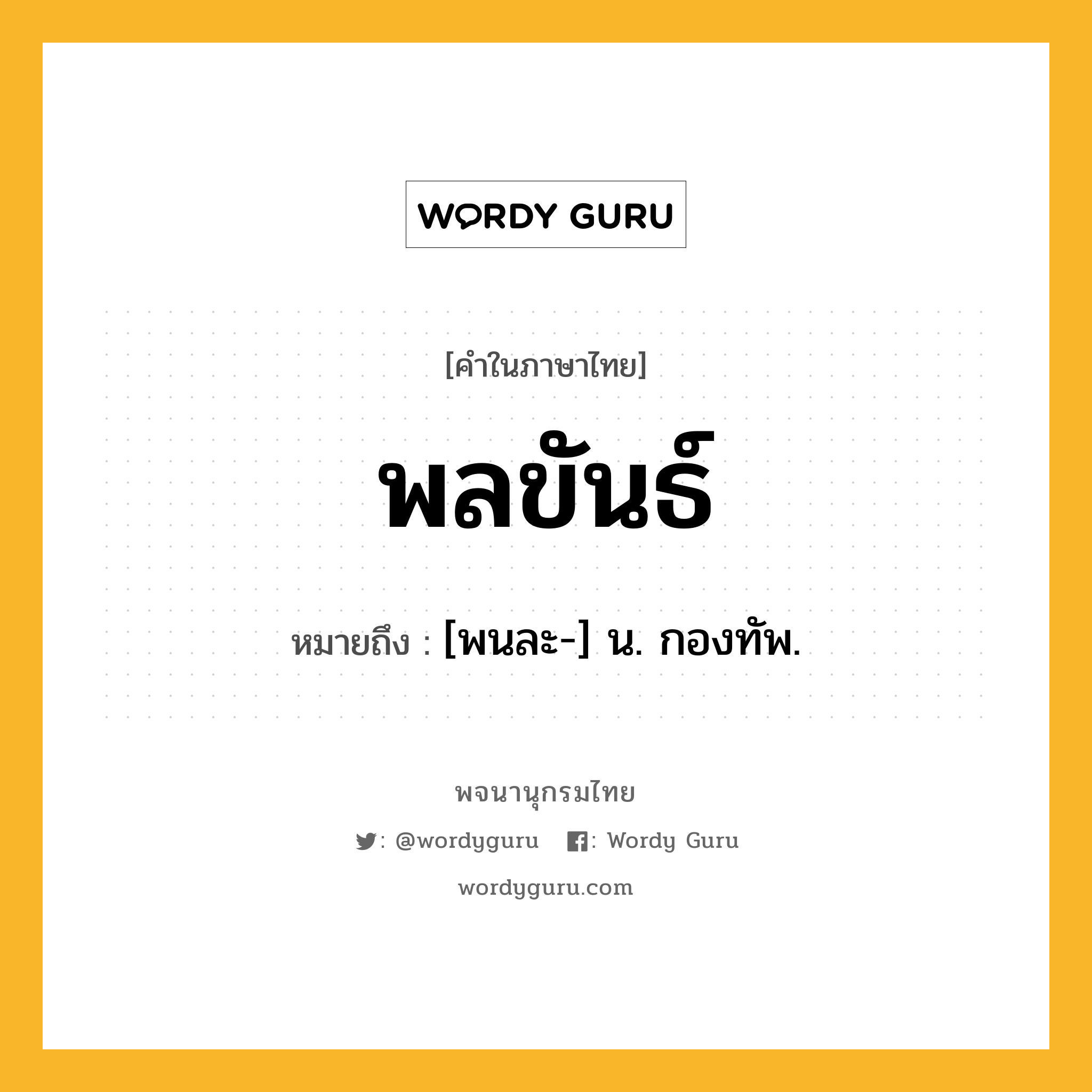 พลขันธ์ ความหมาย หมายถึงอะไร?, คำในภาษาไทย พลขันธ์ หมายถึง [พนละ-] น. กองทัพ.