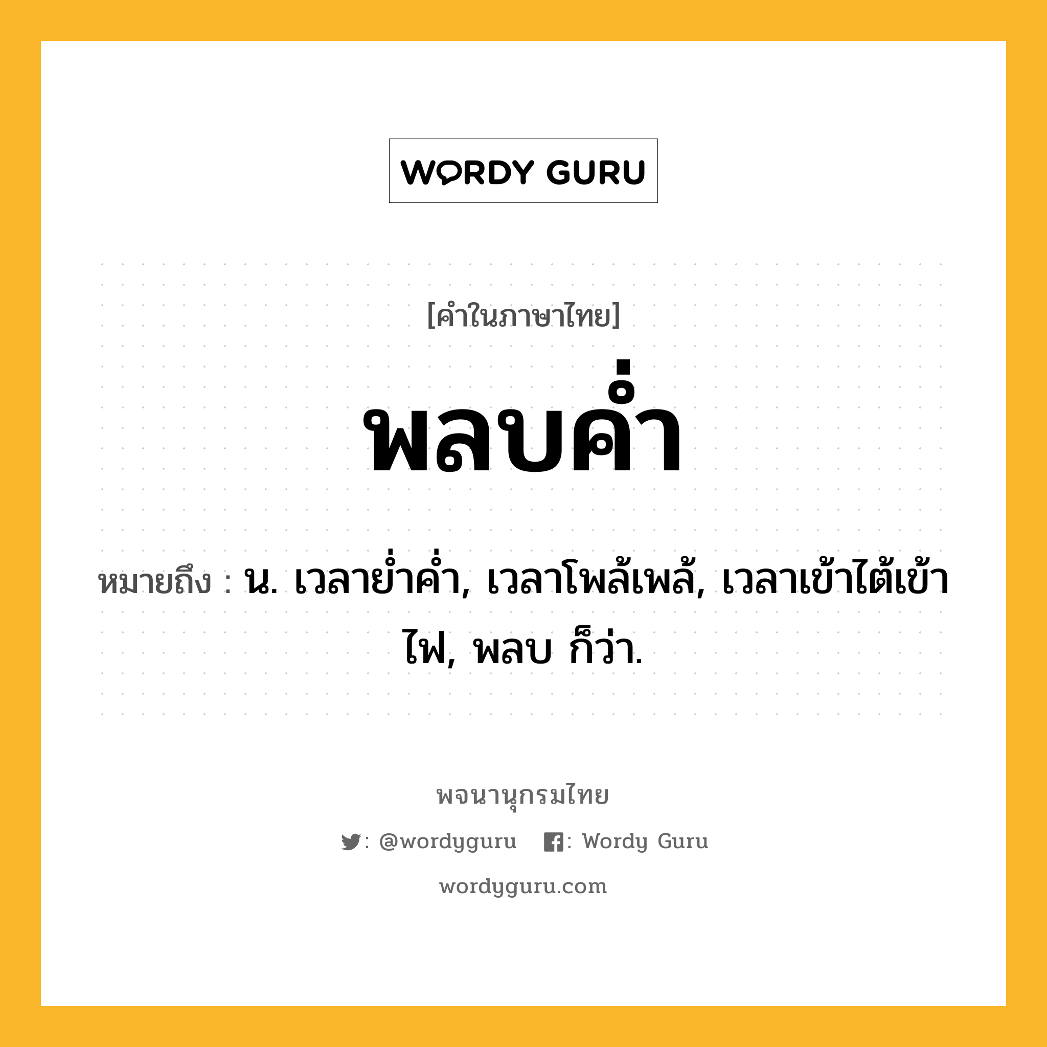 พลบค่ำ ความหมาย หมายถึงอะไร?, คำในภาษาไทย พลบค่ำ หมายถึง น. เวลาย่ำค่ำ, เวลาโพล้เพล้, เวลาเข้าไต้เข้าไฟ, พลบ ก็ว่า.