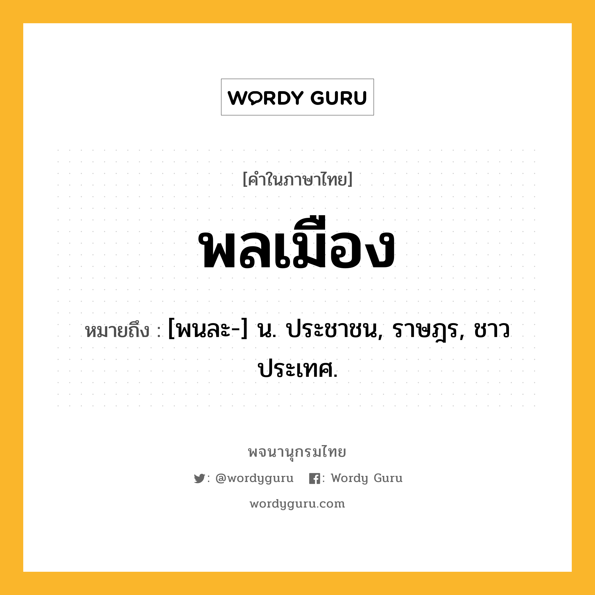 พลเมือง ความหมาย หมายถึงอะไร?, คำในภาษาไทย พลเมือง หมายถึง [พนละ-] น. ประชาชน, ราษฎร, ชาวประเทศ.