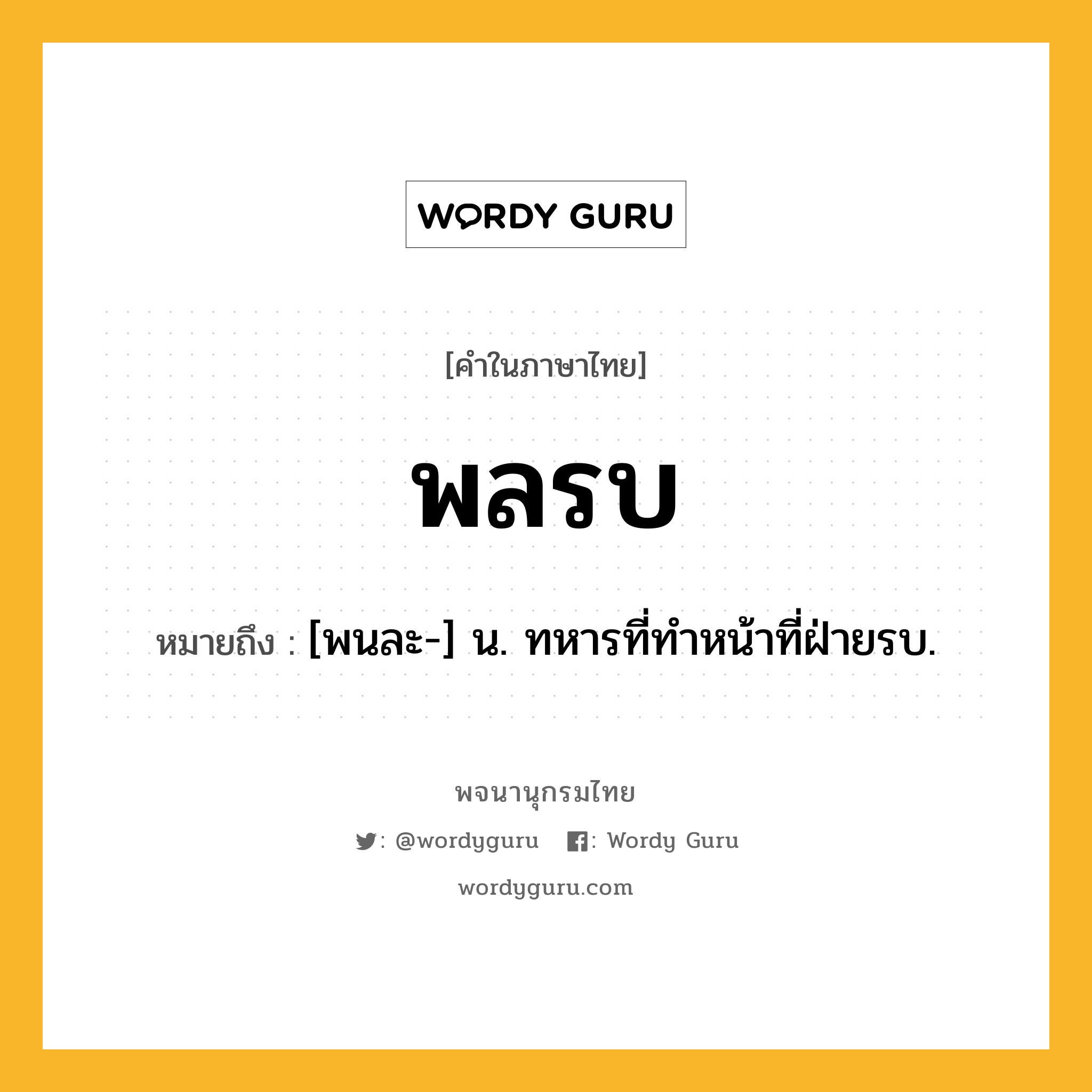 พลรบ ความหมาย หมายถึงอะไร?, คำในภาษาไทย พลรบ หมายถึง [พนละ-] น. ทหารที่ทำหน้าที่ฝ่ายรบ.