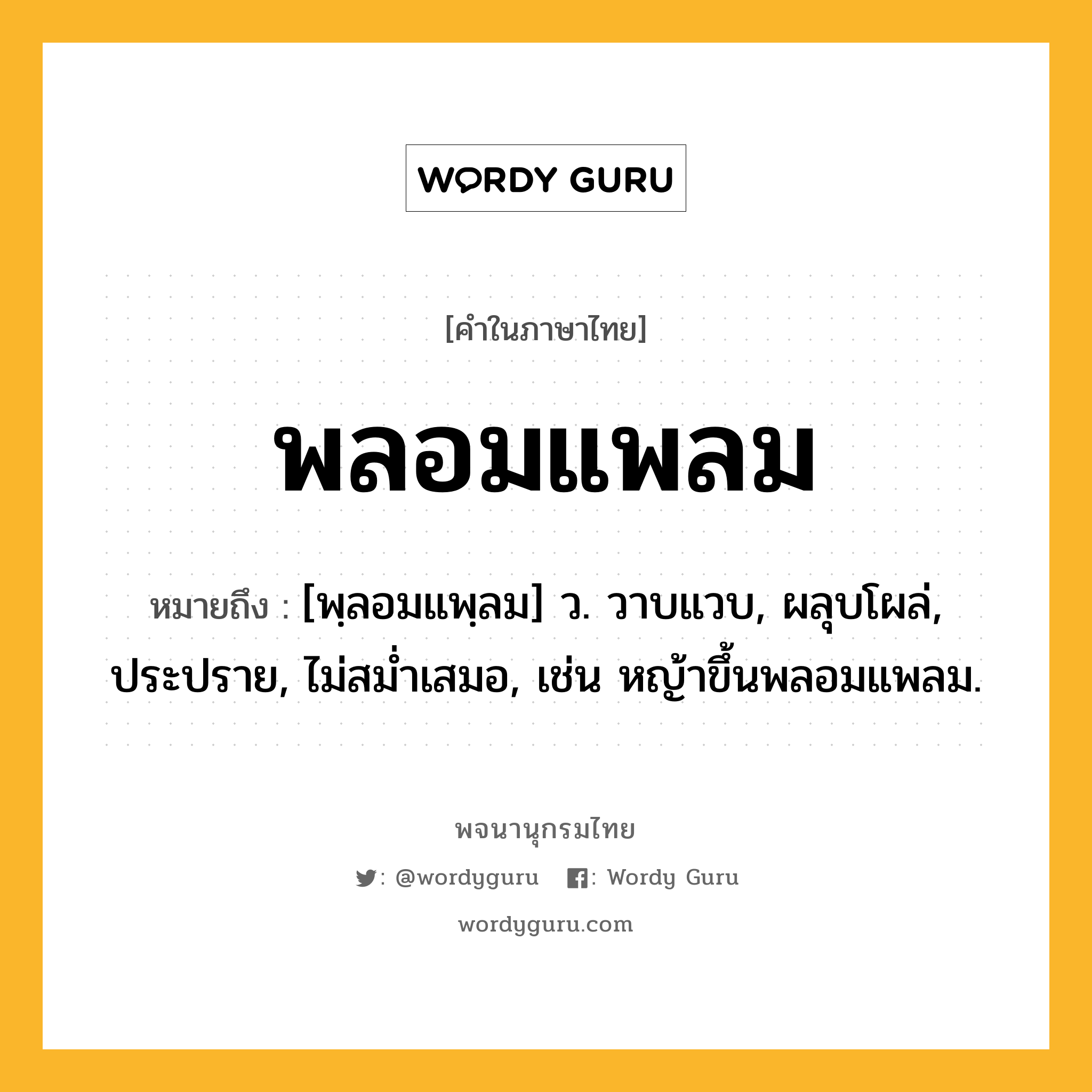 พลอมแพลม ความหมาย หมายถึงอะไร?, คำในภาษาไทย พลอมแพลม หมายถึง [พฺลอมแพฺลม] ว. วาบแวบ, ผลุบโผล่, ประปราย, ไม่สมํ่าเสมอ, เช่น หญ้าขึ้นพลอมแพลม.