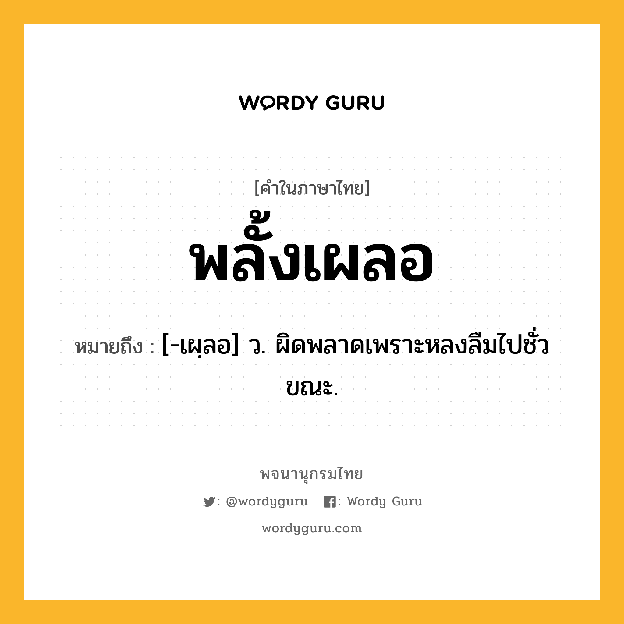 พลั้งเผลอ ความหมาย หมายถึงอะไร?, คำในภาษาไทย พลั้งเผลอ หมายถึง [-เผฺลอ] ว. ผิดพลาดเพราะหลงลืมไปชั่วขณะ.