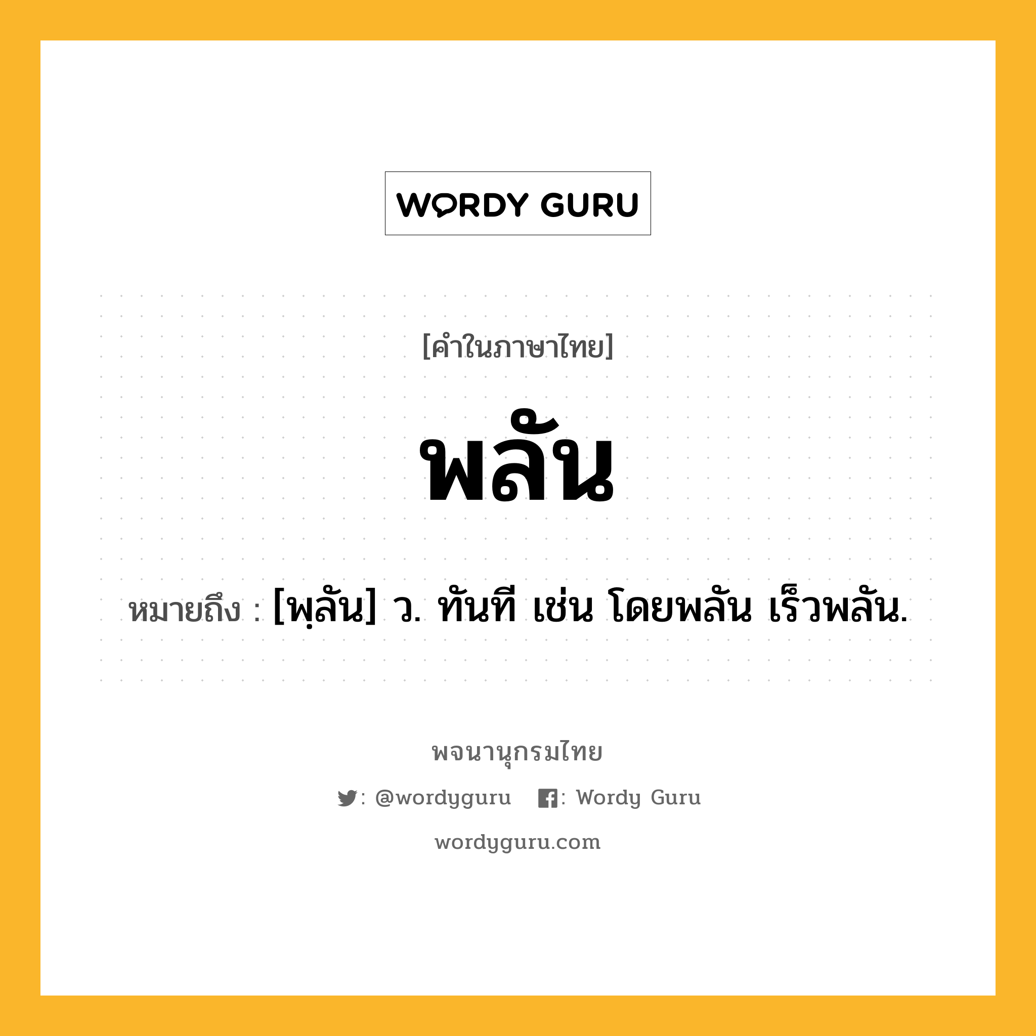 พลัน ความหมาย หมายถึงอะไร?, คำในภาษาไทย พลัน หมายถึง [พฺลัน] ว. ทันที เช่น โดยพลัน เร็วพลัน.