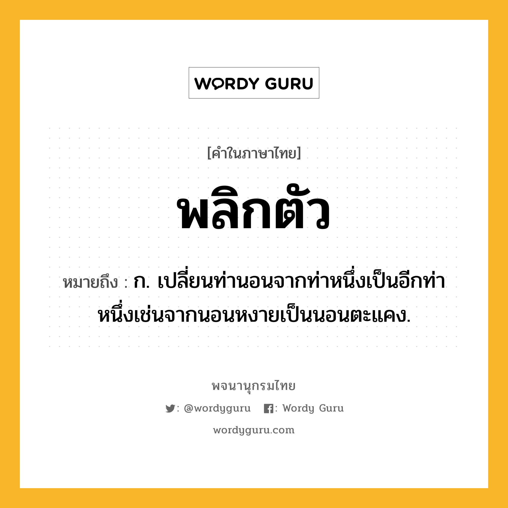 พลิกตัว ความหมาย หมายถึงอะไร?, คำในภาษาไทย พลิกตัว หมายถึง ก. เปลี่ยนท่านอนจากท่าหนึ่งเป็นอีกท่าหนึ่งเช่นจากนอนหงายเป็นนอนตะแคง.