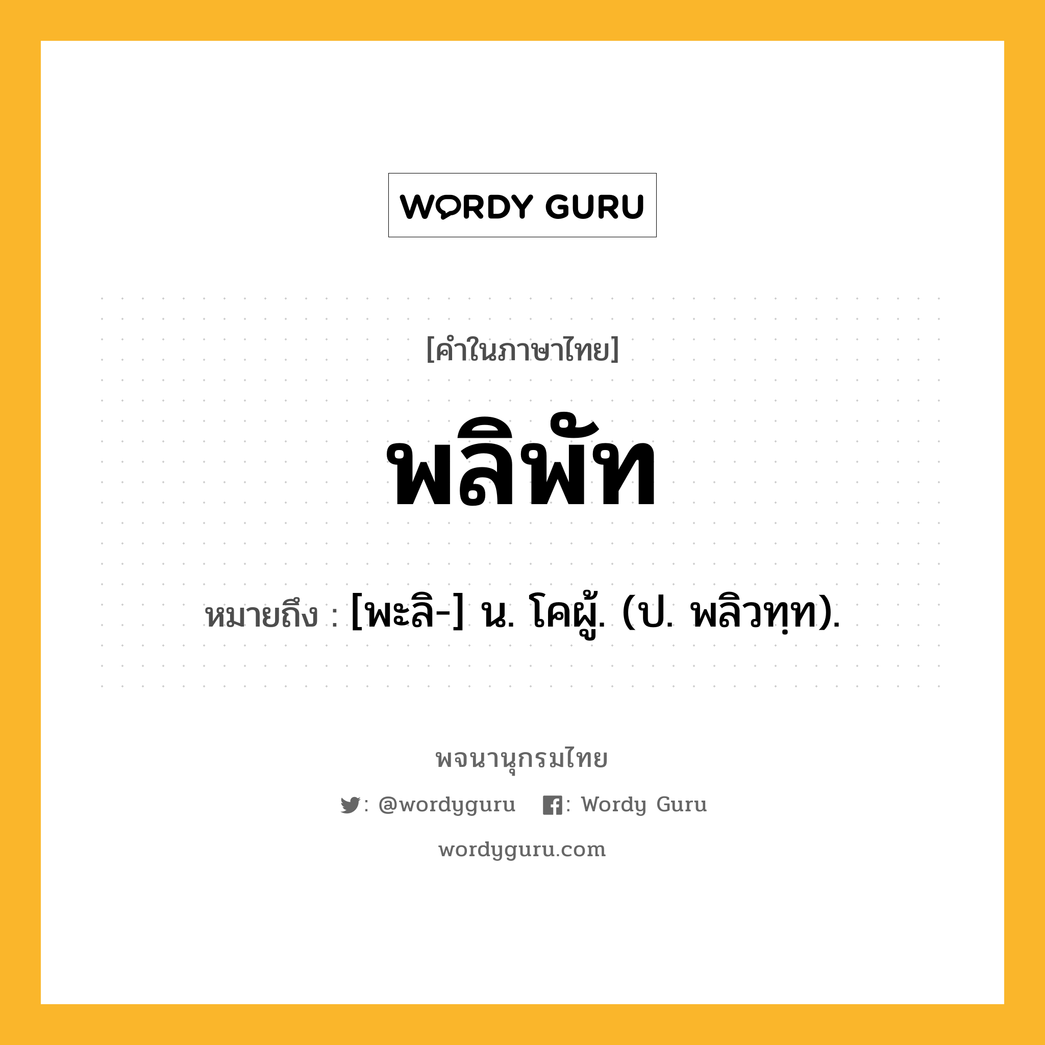 พลิพัท ความหมาย หมายถึงอะไร?, คำในภาษาไทย พลิพัท หมายถึง [พะลิ-] น. โคผู้. (ป. พลิวทฺท).