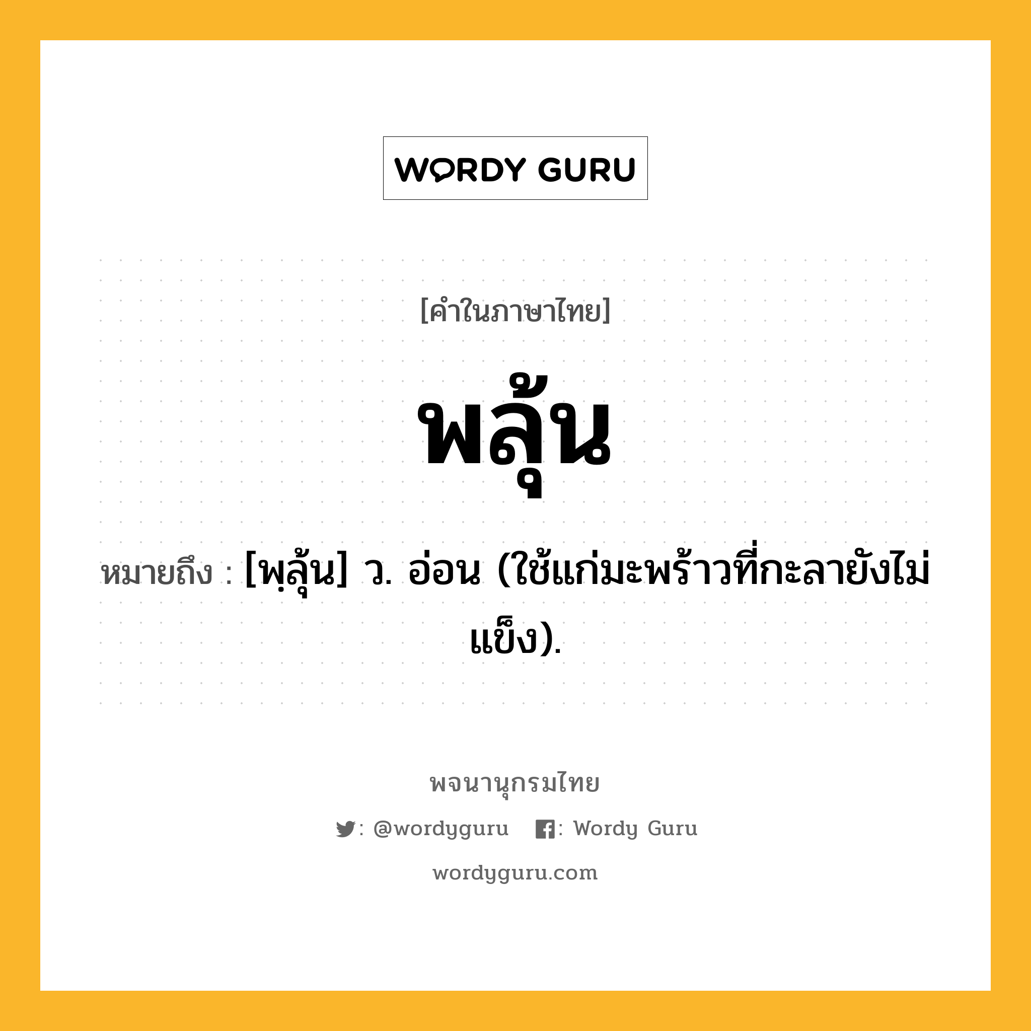 พลุ้น ความหมาย หมายถึงอะไร?, คำในภาษาไทย พลุ้น หมายถึง [พฺลุ้น] ว. อ่อน (ใช้แก่มะพร้าวที่กะลายังไม่แข็ง).