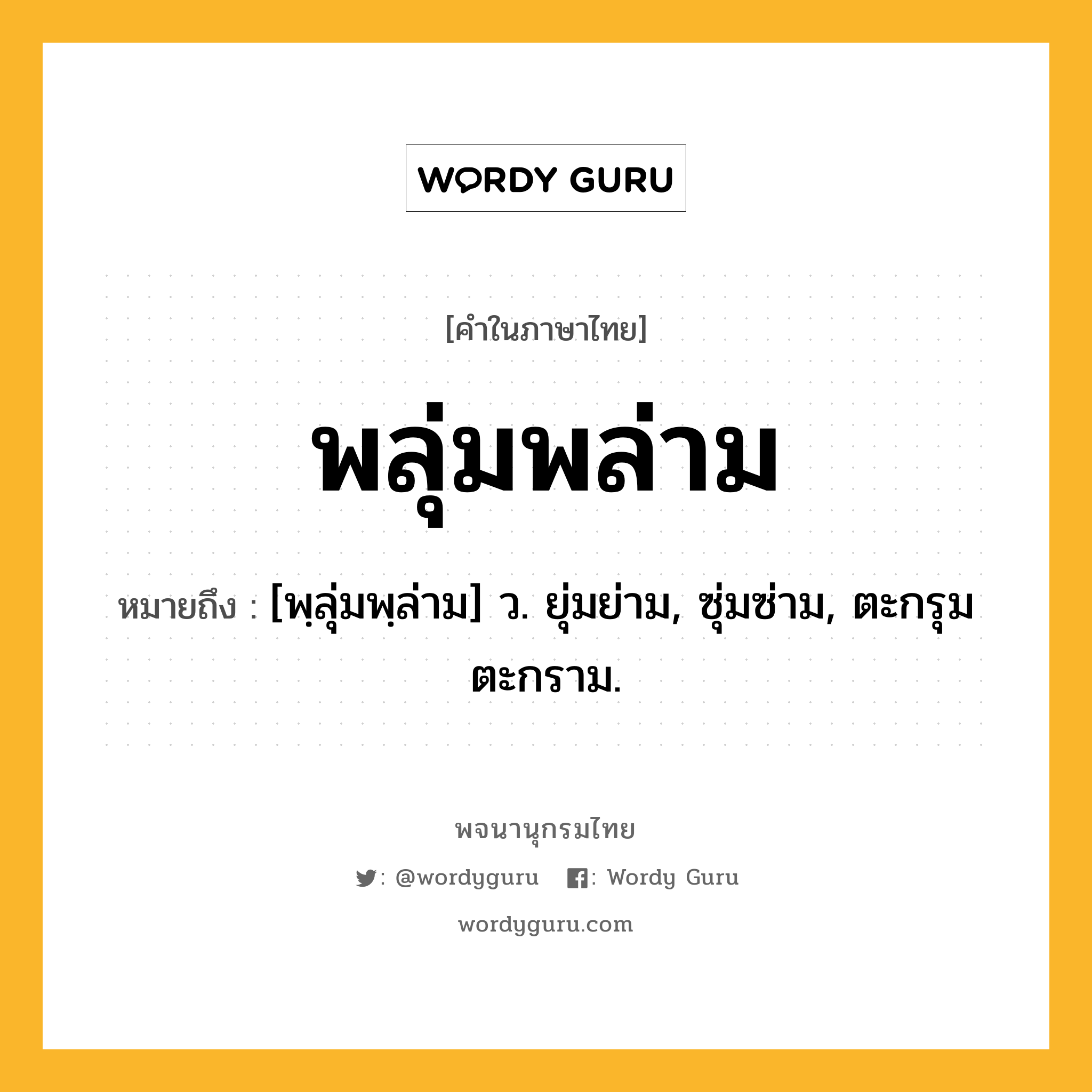 พลุ่มพล่าม ความหมาย หมายถึงอะไร?, คำในภาษาไทย พลุ่มพล่าม หมายถึง [พฺลุ่มพฺล่าม] ว. ยุ่มย่าม, ซุ่มซ่าม, ตะกรุมตะกราม.