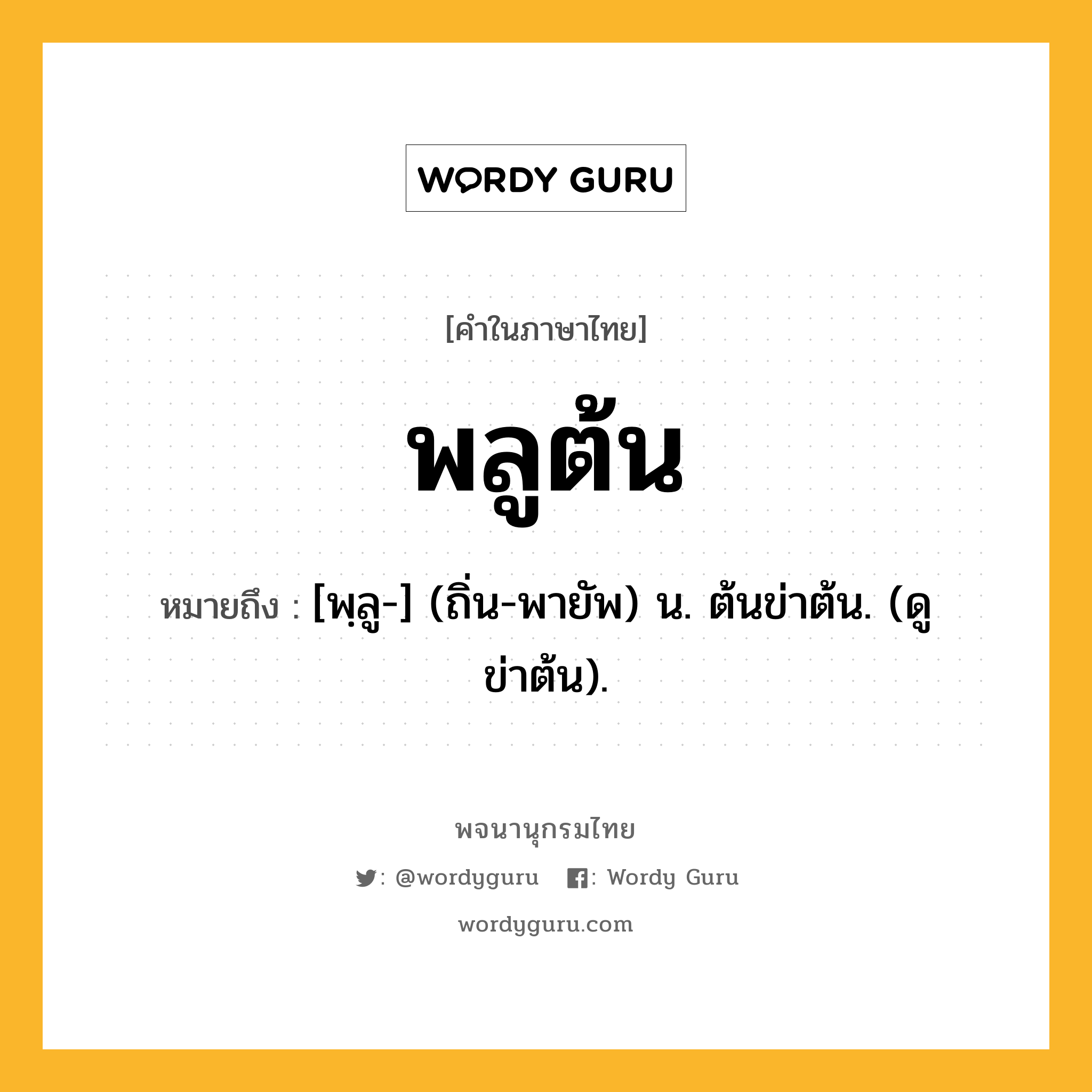 พลูต้น ความหมาย หมายถึงอะไร?, คำในภาษาไทย พลูต้น หมายถึง [พฺลู-] (ถิ่น-พายัพ) น. ต้นข่าต้น. (ดู ข่าต้น).