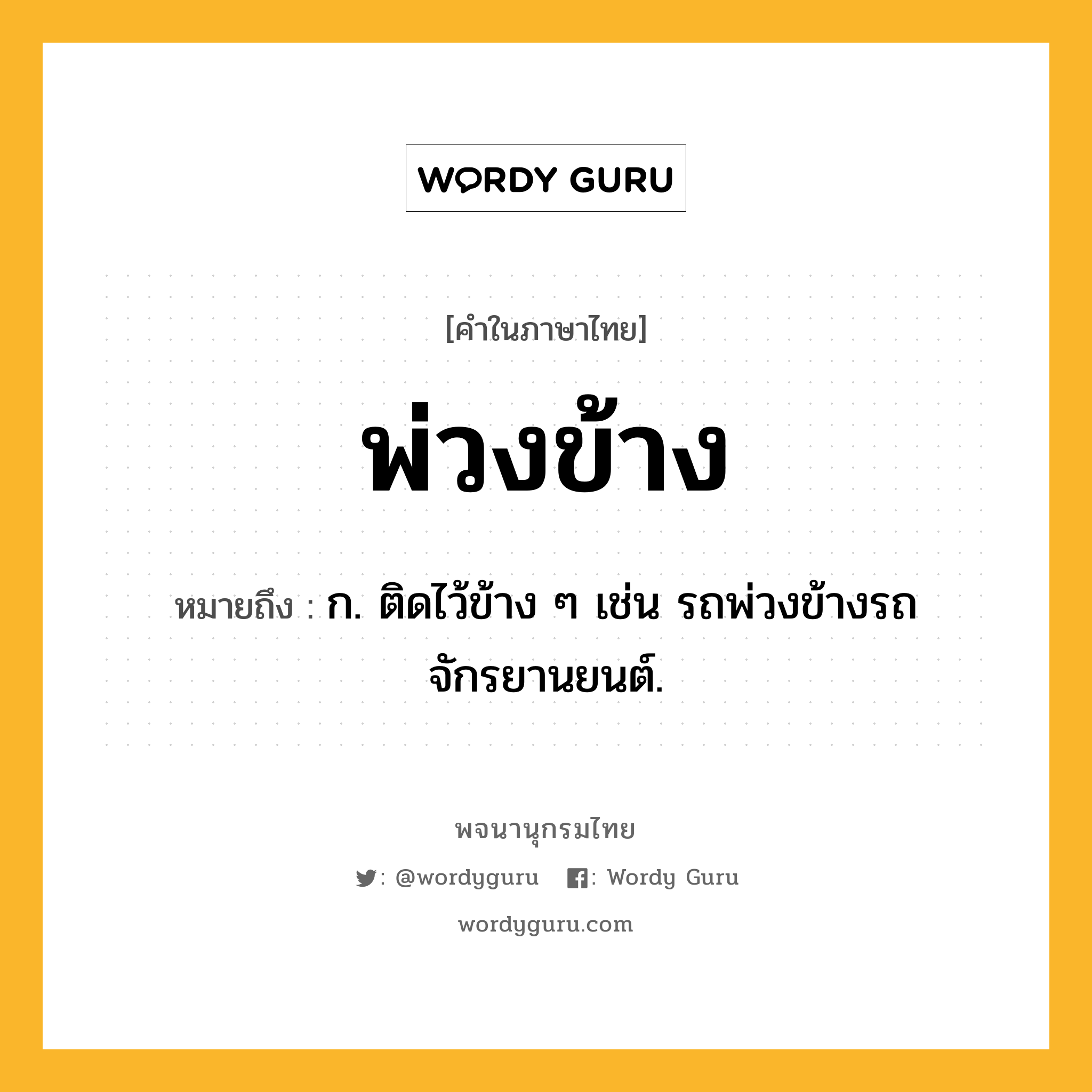 พ่วงข้าง ความหมาย หมายถึงอะไร?, คำในภาษาไทย พ่วงข้าง หมายถึง ก. ติดไว้ข้าง ๆ เช่น รถพ่วงข้างรถจักรยานยนต์.