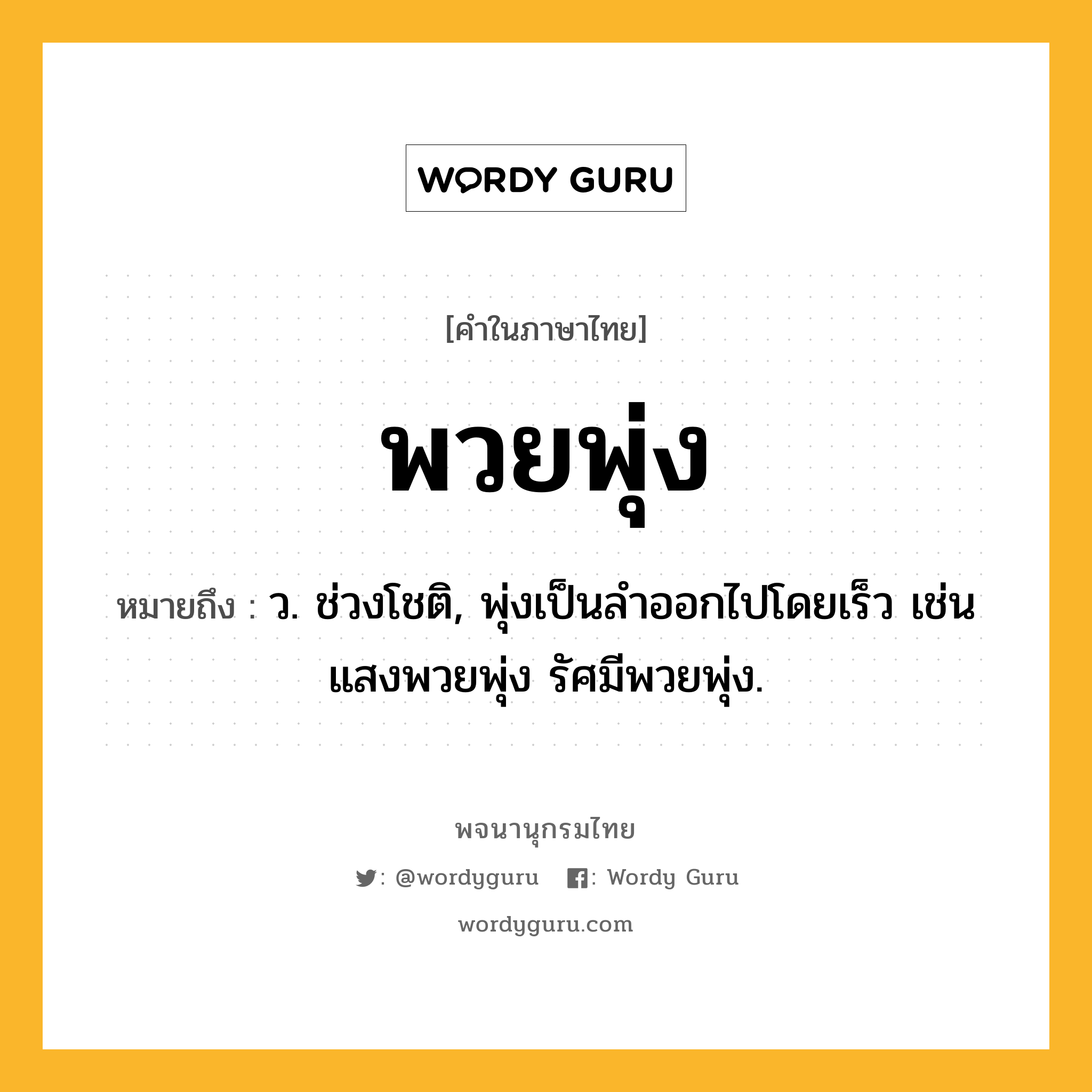 พวยพุ่ง ความหมาย หมายถึงอะไร?, คำในภาษาไทย พวยพุ่ง หมายถึง ว. ช่วงโชติ, พุ่งเป็นลําออกไปโดยเร็ว เช่น แสงพวยพุ่ง รัศมีพวยพุ่ง.