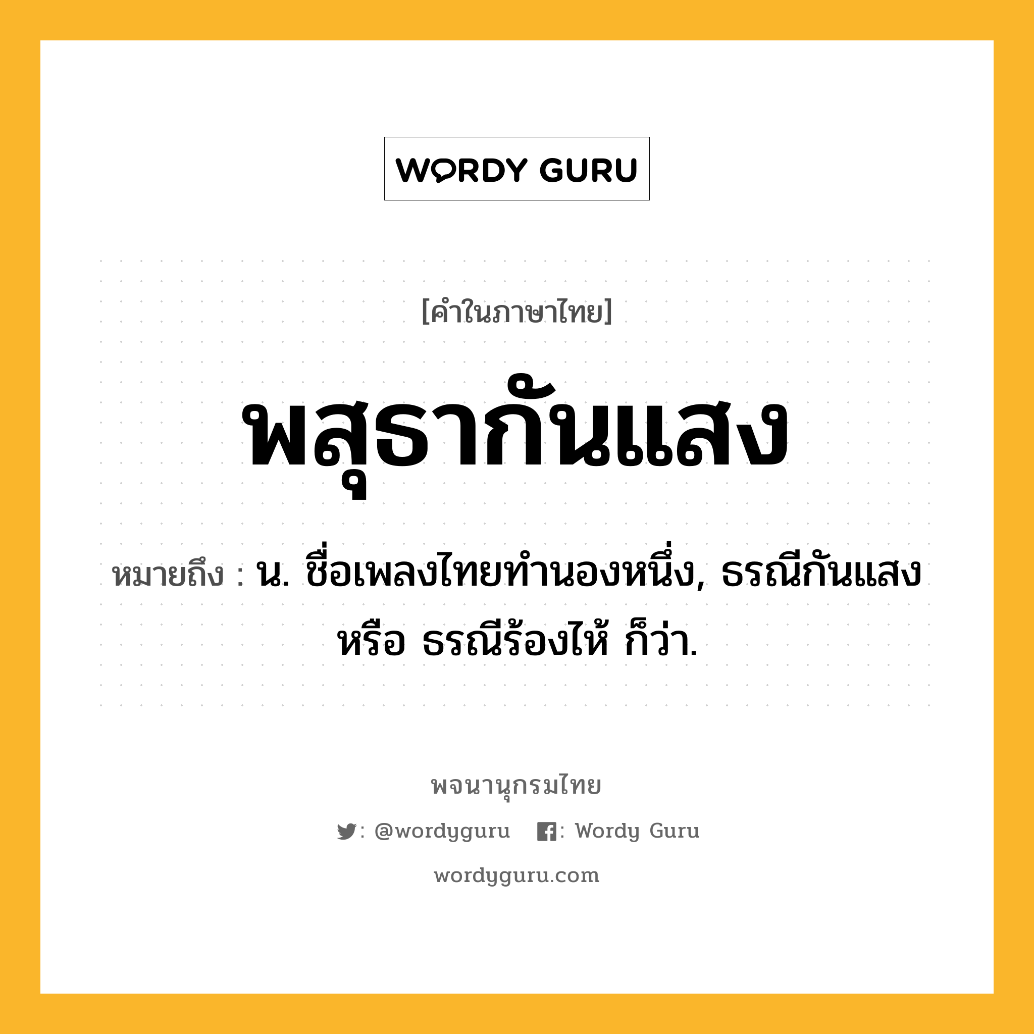 พสุธากันแสง ความหมาย หมายถึงอะไร?, คำในภาษาไทย พสุธากันแสง หมายถึง น. ชื่อเพลงไทยทำนองหนึ่ง, ธรณีกันแสง หรือ ธรณีร้องไห้ ก็ว่า.