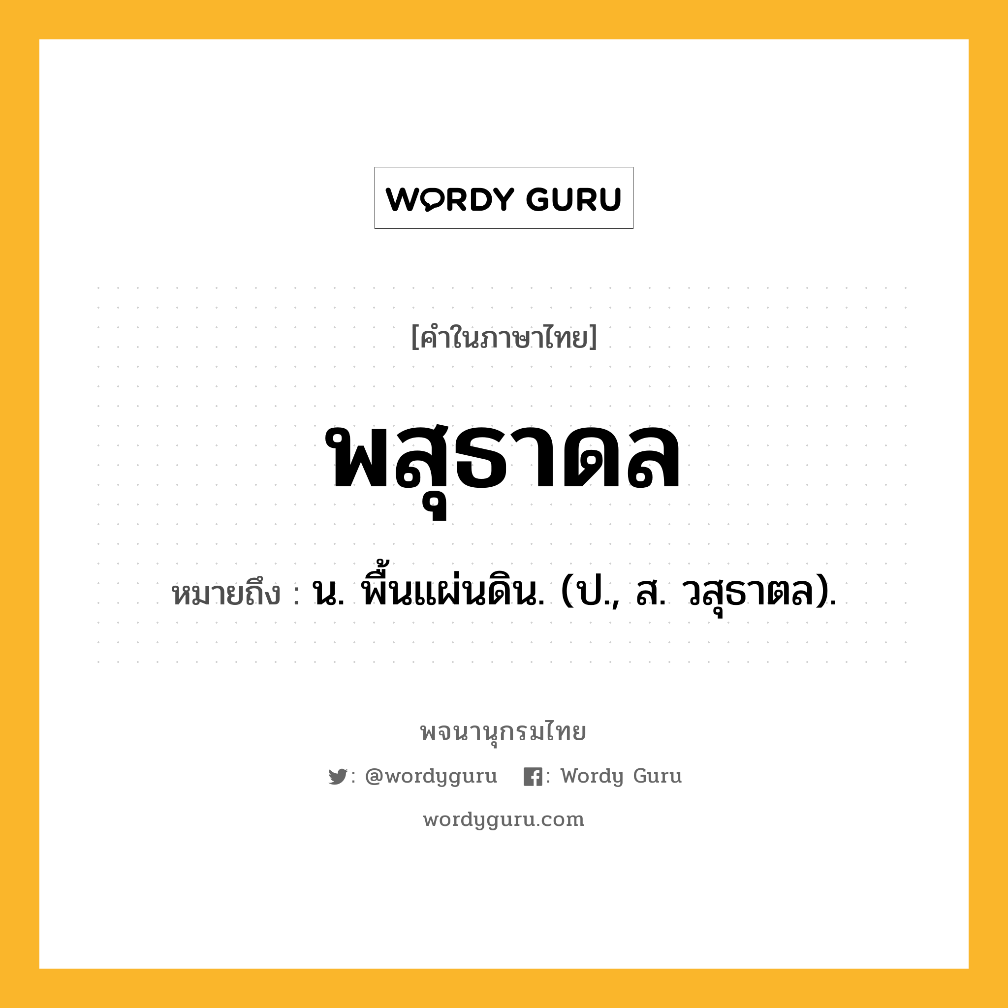 พสุธาดล ความหมาย หมายถึงอะไร?, คำในภาษาไทย พสุธาดล หมายถึง น. พื้นแผ่นดิน. (ป., ส. วสุธาตล).