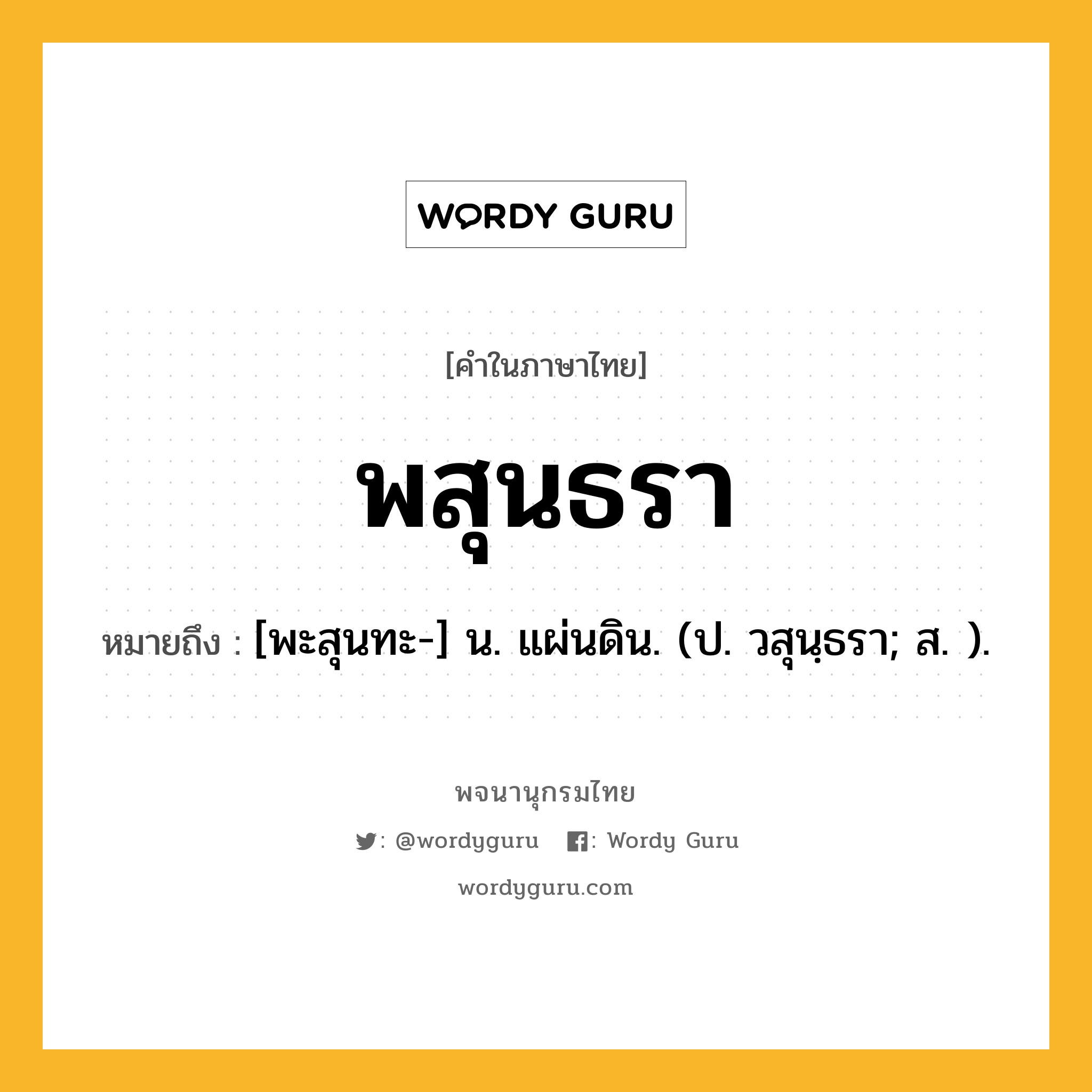 พสุนธรา ความหมาย หมายถึงอะไร?, คำในภาษาไทย พสุนธรา หมายถึง [พะสุนทะ-] น. แผ่นดิน. (ป. วสุนฺธรา; ส. ).