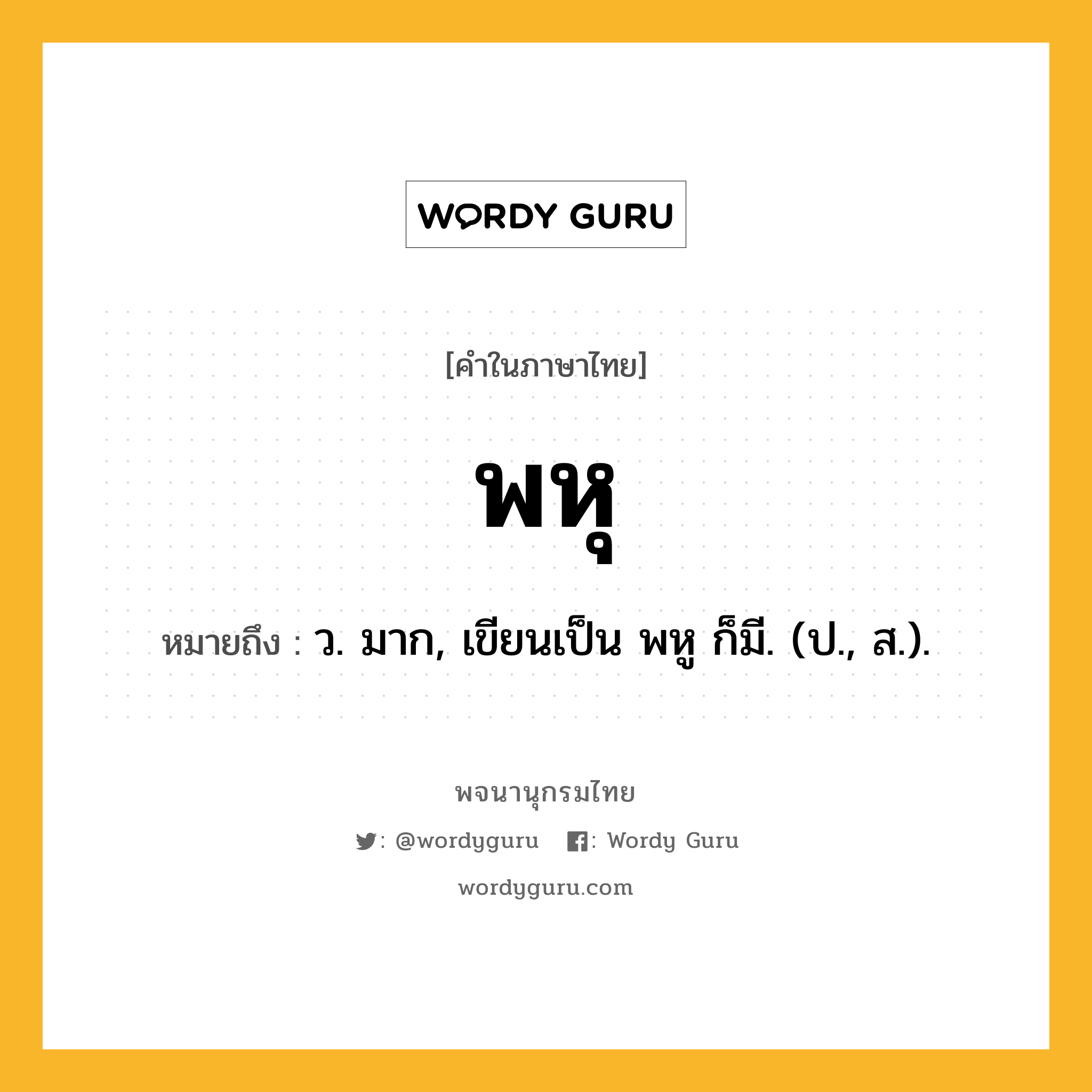 พหุ ความหมาย หมายถึงอะไร?, คำในภาษาไทย พหุ หมายถึง ว. มาก, เขียนเป็น พหู ก็มี. (ป., ส.).