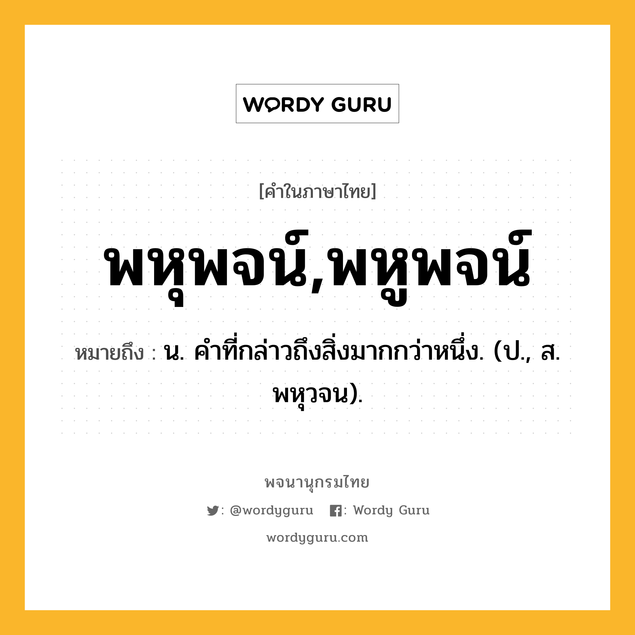 พหุพจน์,พหูพจน์ ความหมาย หมายถึงอะไร?, คำในภาษาไทย พหุพจน์,พหูพจน์ หมายถึง น. คําที่กล่าวถึงสิ่งมากกว่าหนึ่ง. (ป., ส. พหุวจน).