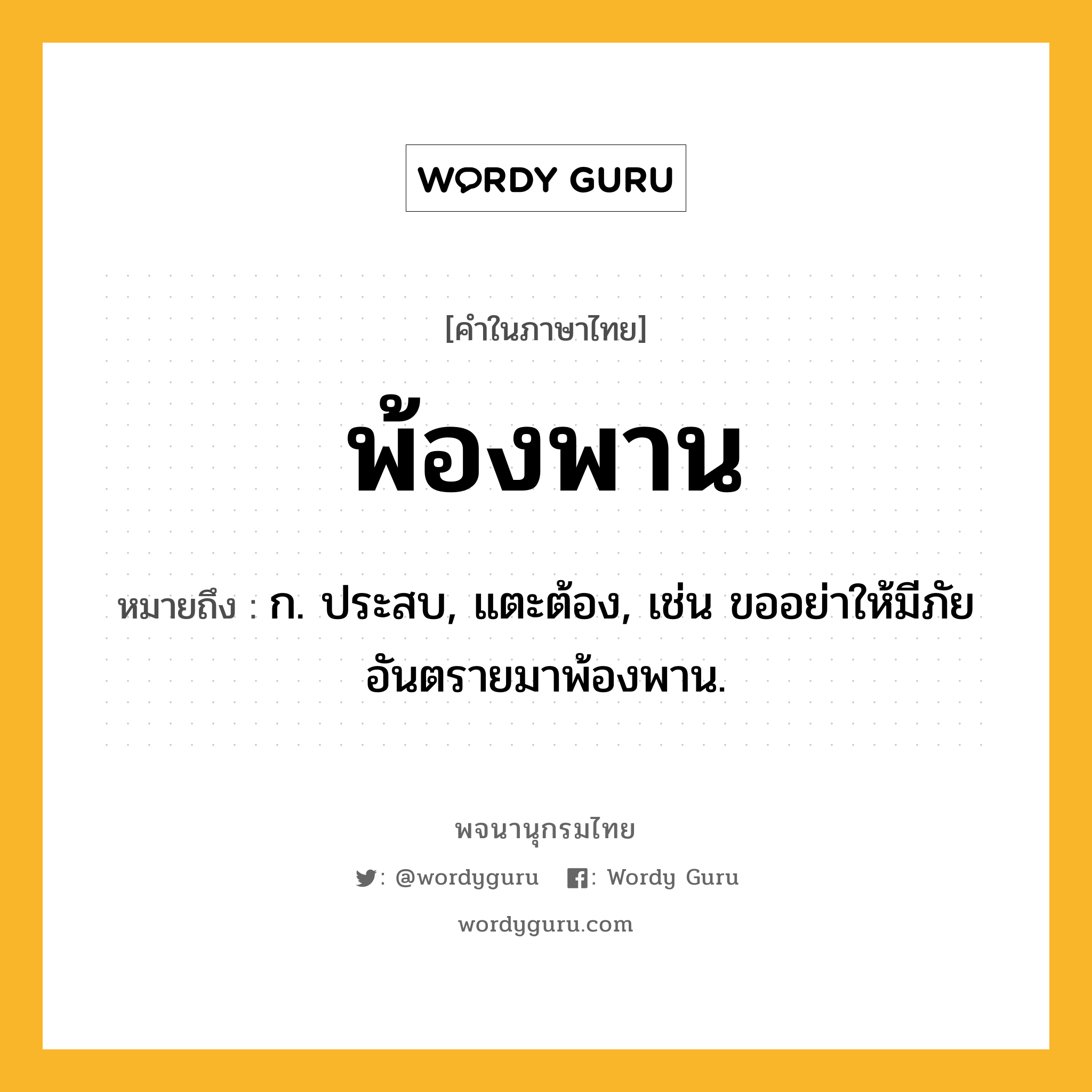 พ้องพาน ความหมาย หมายถึงอะไร?, คำในภาษาไทย พ้องพาน หมายถึง ก. ประสบ, แตะต้อง, เช่น ขออย่าให้มีภัยอันตรายมาพ้องพาน.