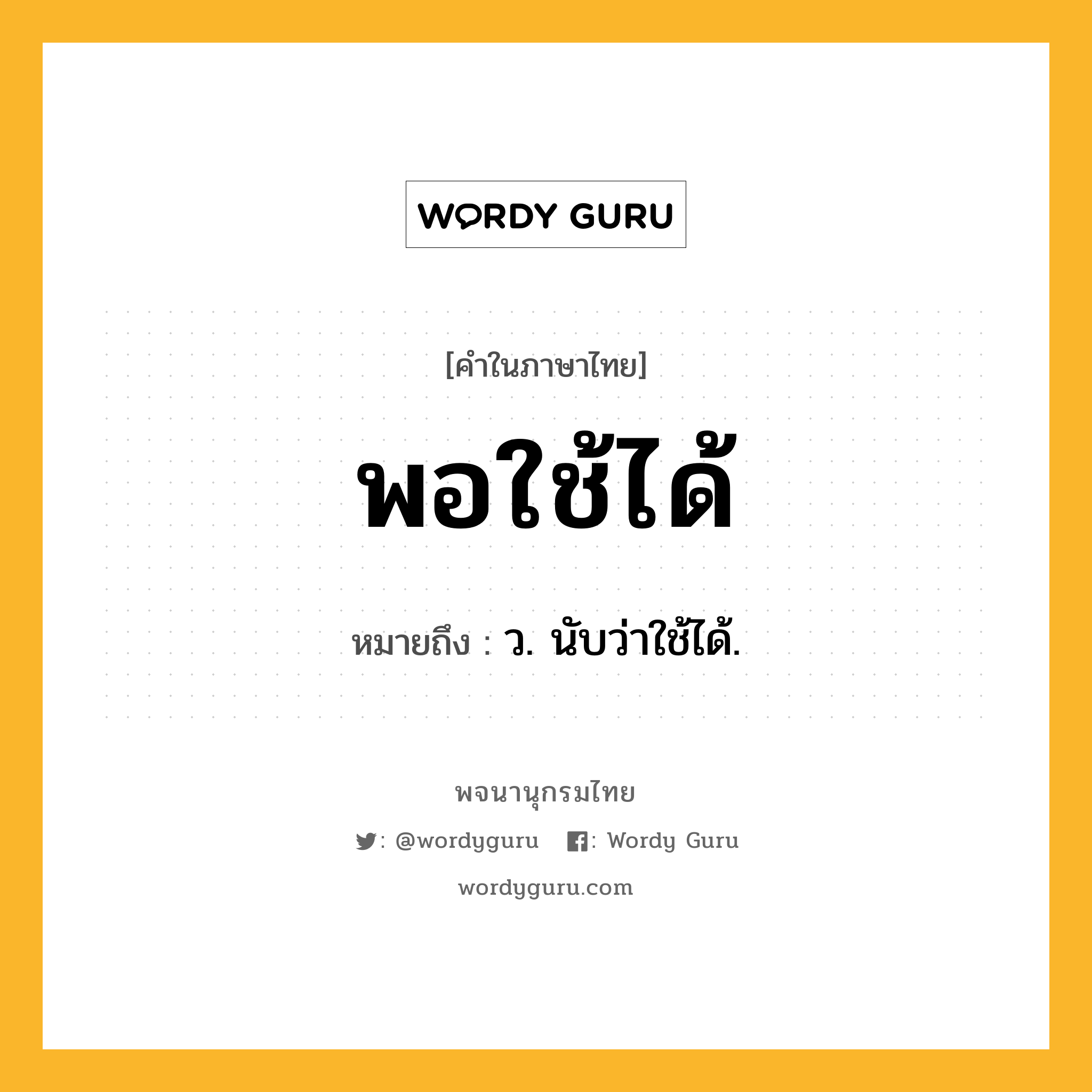 พอใช้ได้ ความหมาย หมายถึงอะไร?, คำในภาษาไทย พอใช้ได้ หมายถึง ว. นับว่าใช้ได้.