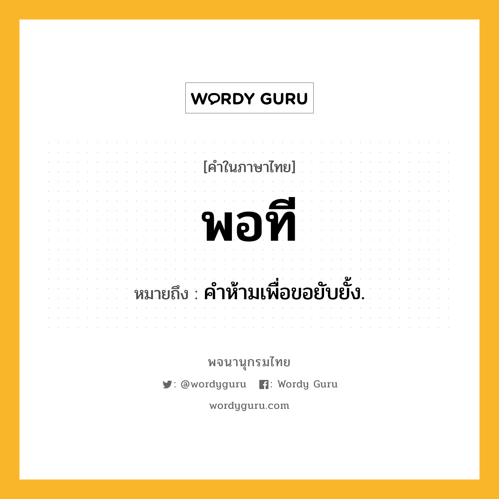 พอที ความหมาย หมายถึงอะไร?, คำในภาษาไทย พอที หมายถึง คําห้ามเพื่อขอยับยั้ง.