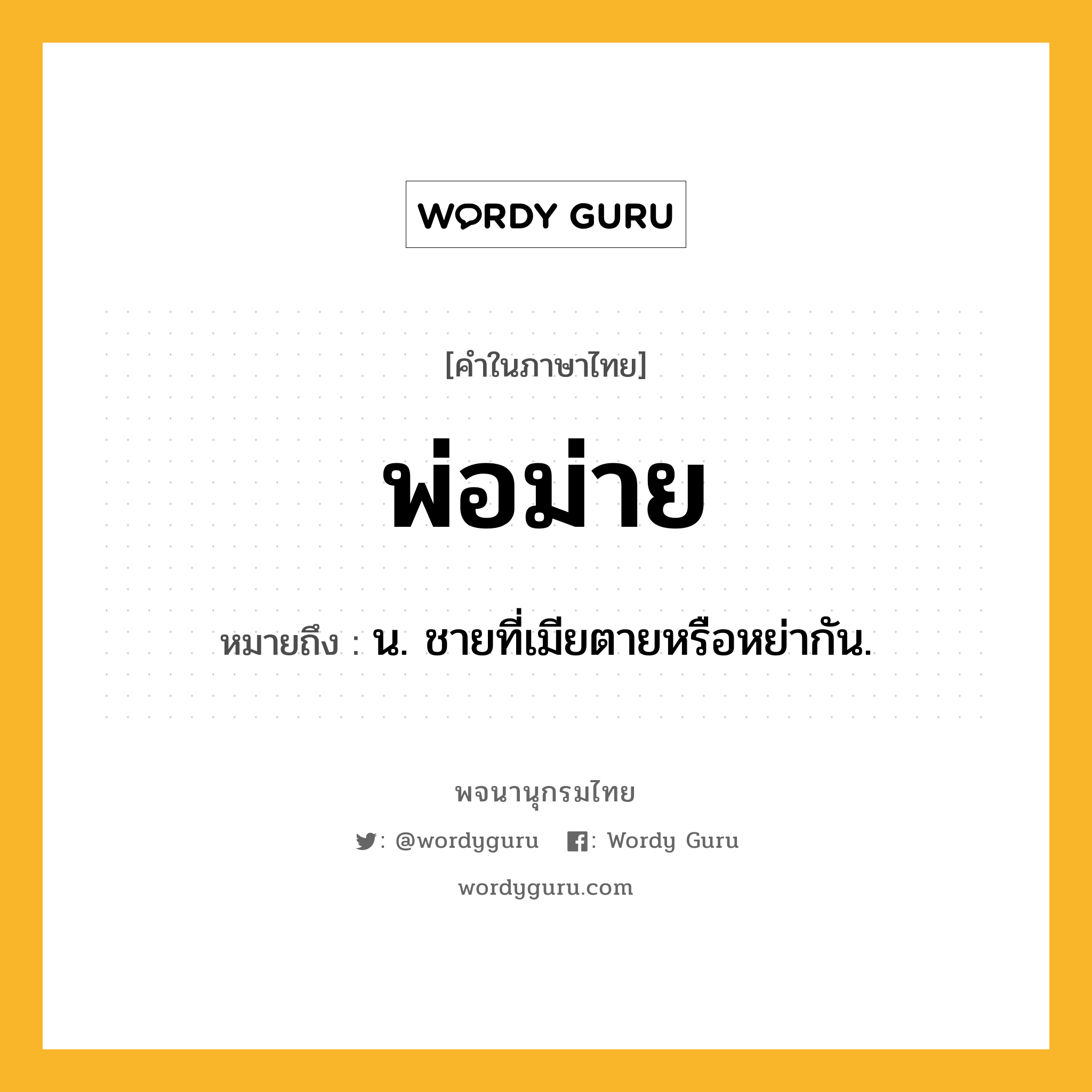 พ่อม่าย ความหมาย หมายถึงอะไร?, คำในภาษาไทย พ่อม่าย หมายถึง น. ชายที่เมียตายหรือหย่ากัน.