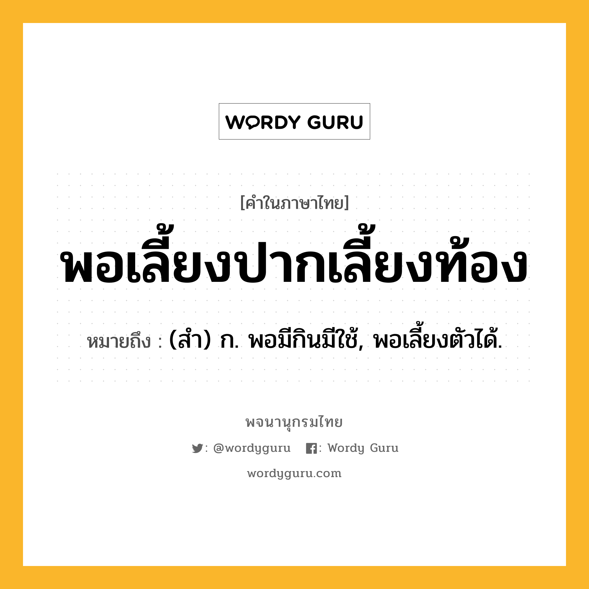 พอเลี้ยงปากเลี้ยงท้อง ความหมาย หมายถึงอะไร?, คำในภาษาไทย พอเลี้ยงปากเลี้ยงท้อง หมายถึง (สํา) ก. พอมีกินมีใช้, พอเลี้ยงตัวได้.