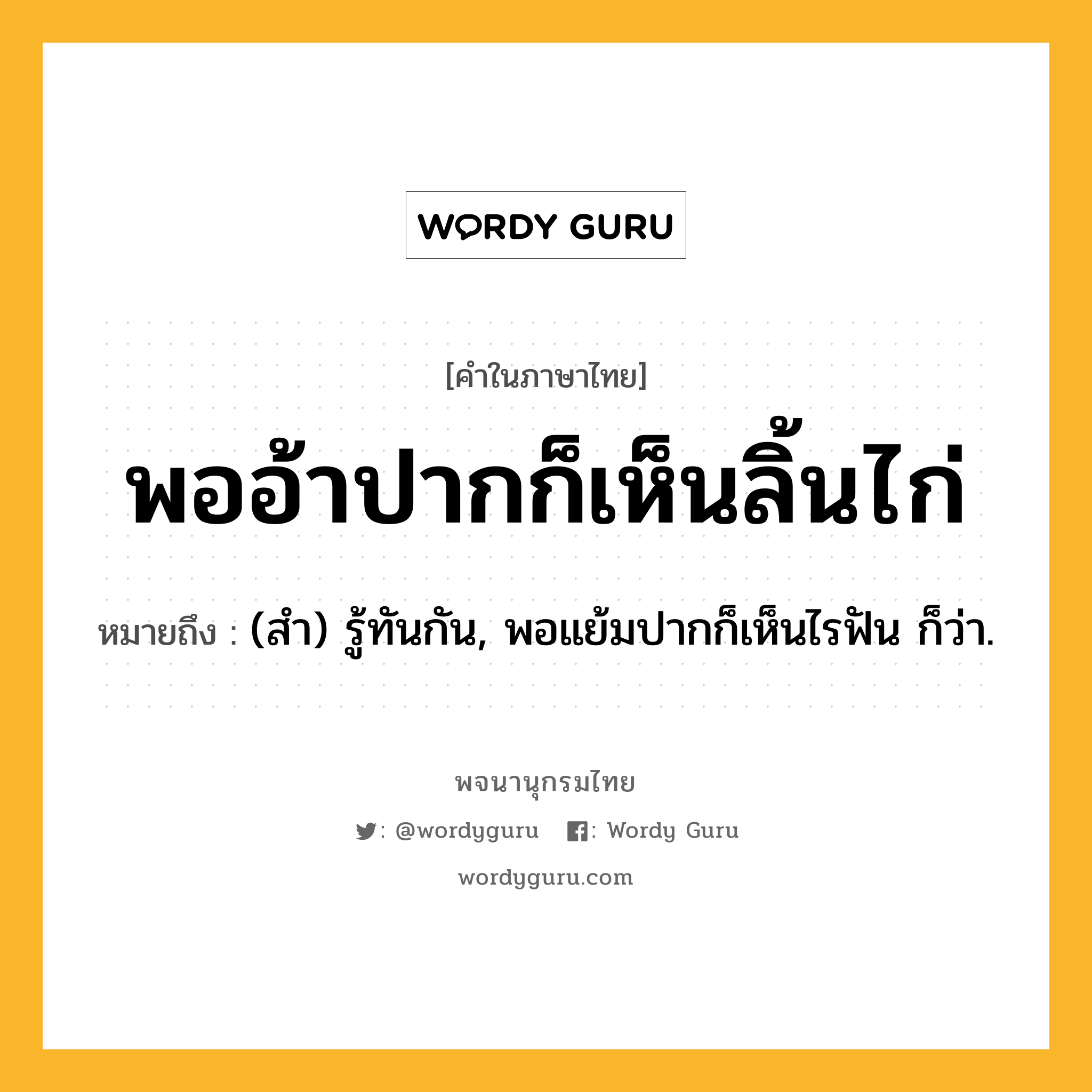 พออ้าปากก็เห็นลิ้นไก่ ความหมาย หมายถึงอะไร?, คำในภาษาไทย พออ้าปากก็เห็นลิ้นไก่ หมายถึง (สํา) รู้ทันกัน, พอแย้มปากก็เห็นไรฟัน ก็ว่า.