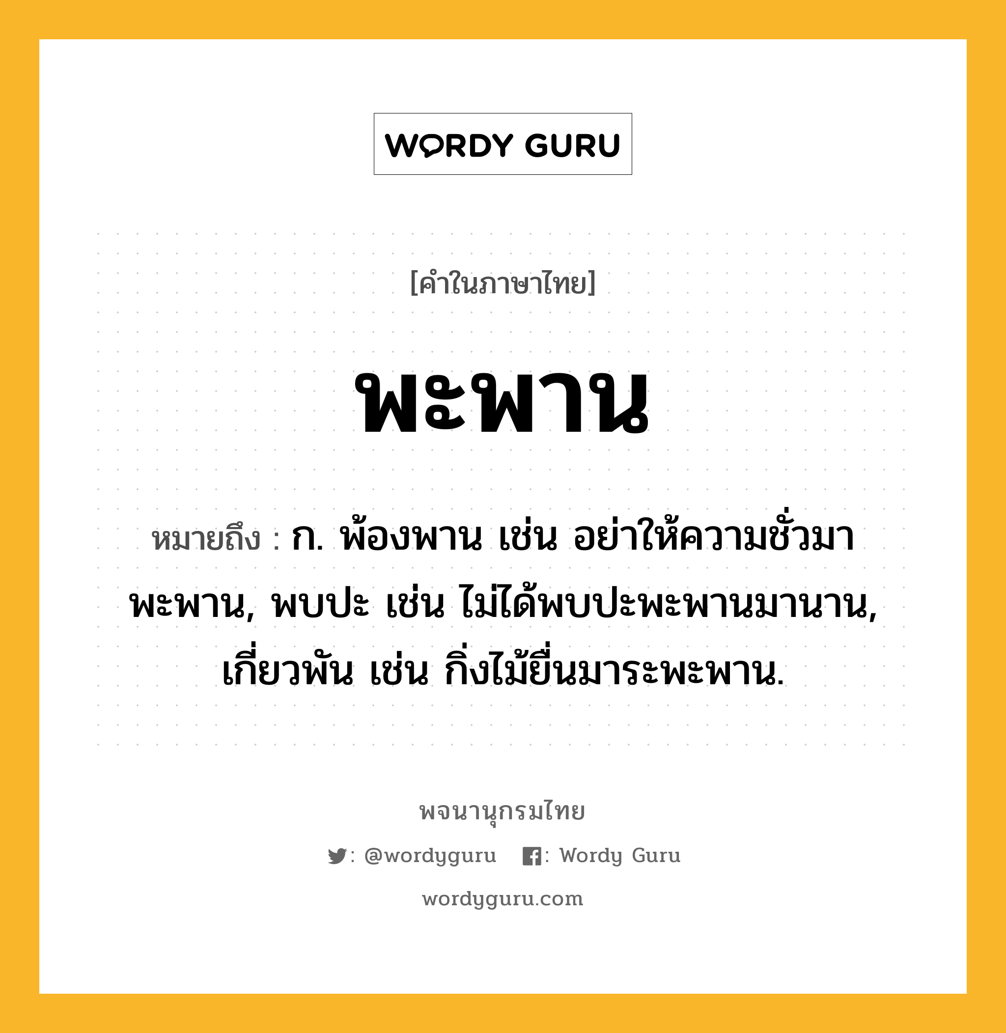 พะพาน ความหมาย หมายถึงอะไร?, คำในภาษาไทย พะพาน หมายถึง ก. พ้องพาน เช่น อย่าให้ความชั่วมาพะพาน, พบปะ เช่น ไม่ได้พบปะพะพานมานาน, เกี่ยวพัน เช่น กิ่งไม้ยื่นมาระพะพาน.