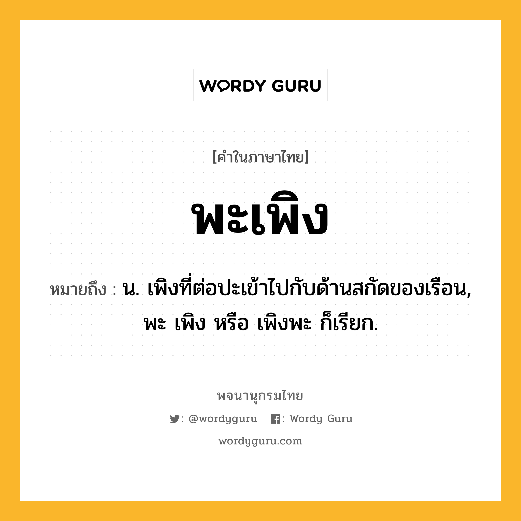 พะเพิง ความหมาย หมายถึงอะไร?, คำในภาษาไทย พะเพิง หมายถึง น. เพิงที่ต่อปะเข้าไปกับด้านสกัดของเรือน, พะ เพิง หรือ เพิงพะ ก็เรียก.