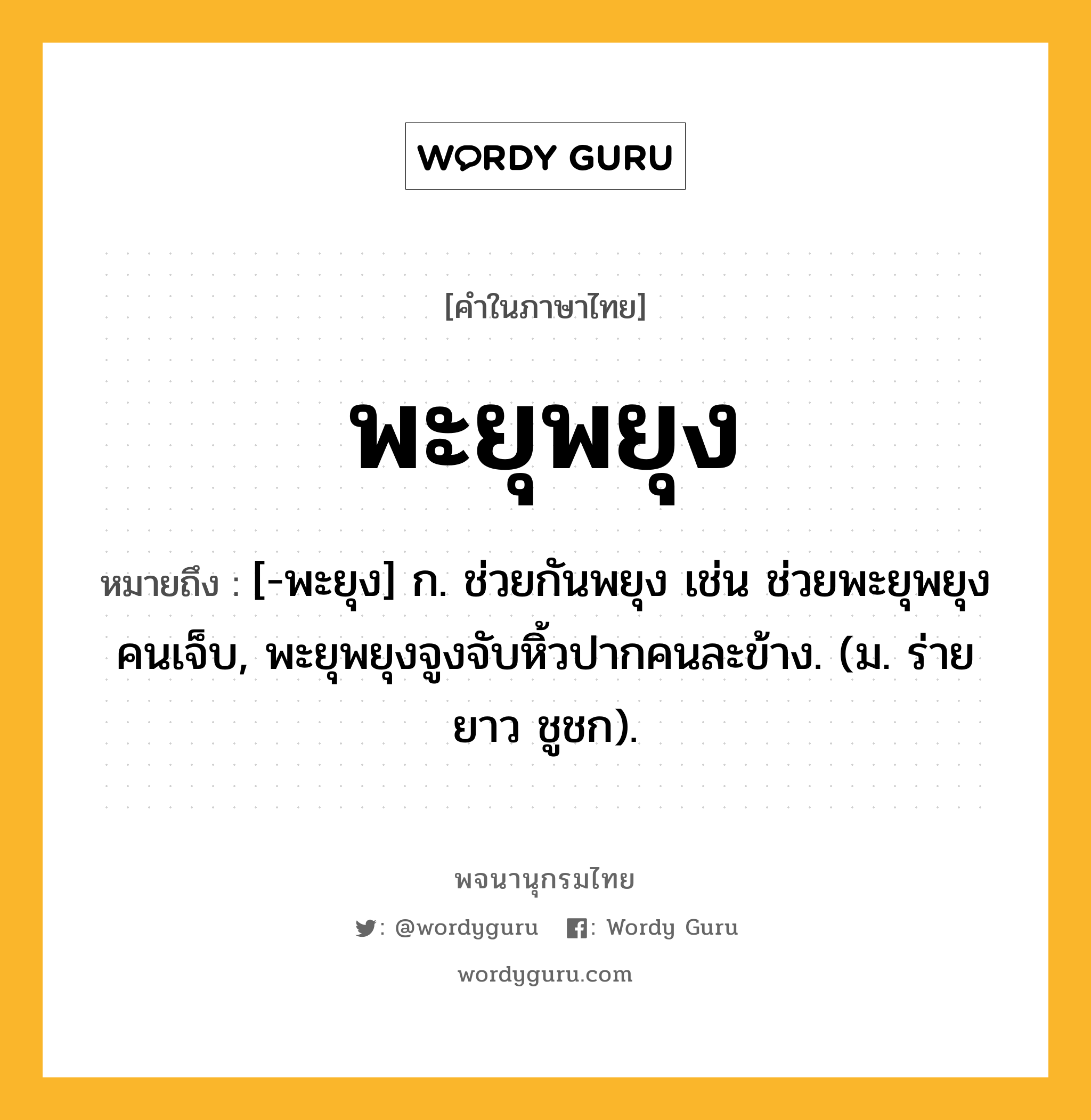 พะยุพยุง ความหมาย หมายถึงอะไร?, คำในภาษาไทย พะยุพยุง หมายถึง [-พะยุง] ก. ช่วยกันพยุง เช่น ช่วยพะยุพยุงคนเจ็บ, พะยุพยุงจูงจับหิ้วปากคนละข้าง. (ม. ร่ายยาว ชูชก).