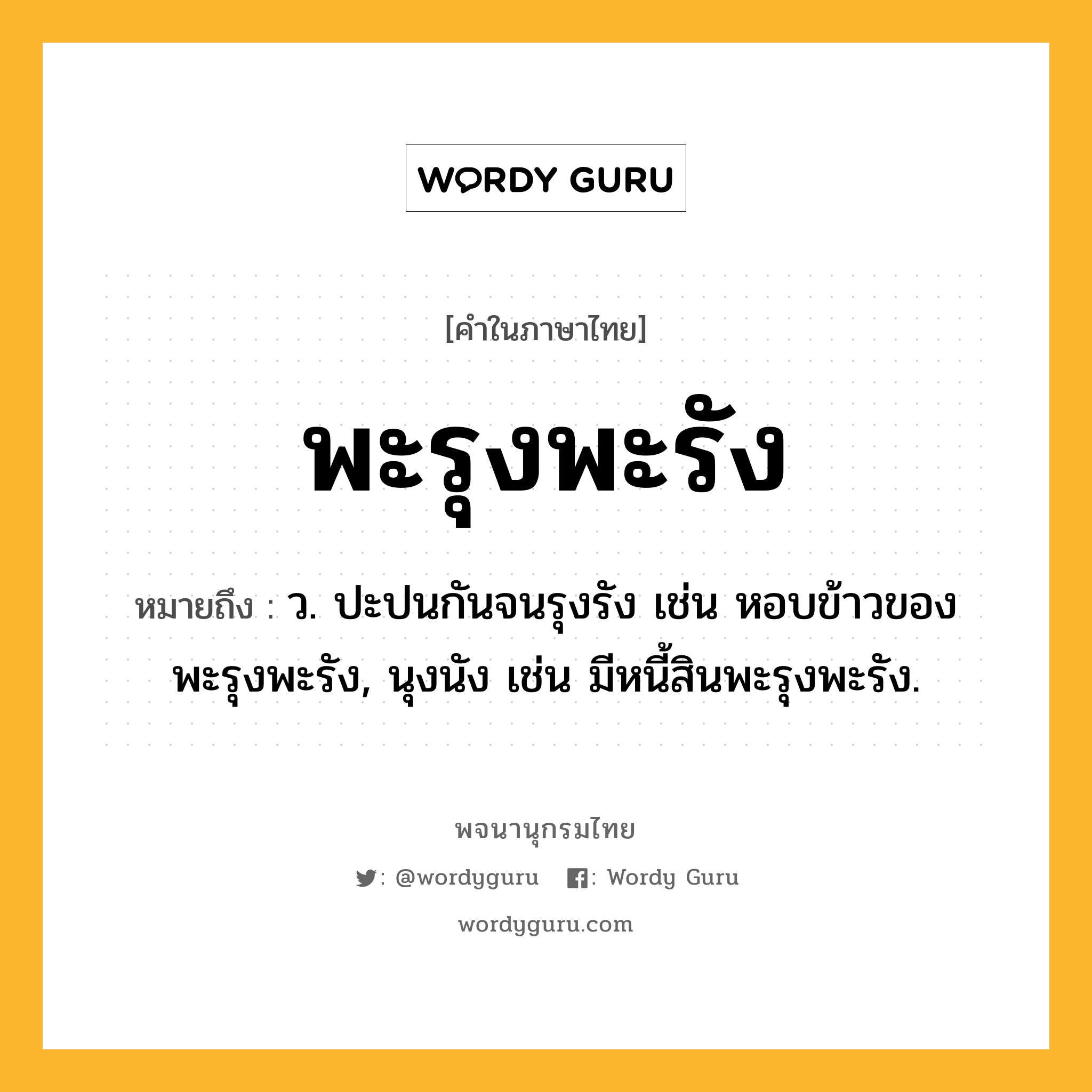 พะรุงพะรัง ความหมาย หมายถึงอะไร?, คำในภาษาไทย พะรุงพะรัง หมายถึง ว. ปะปนกันจนรุงรัง เช่น หอบข้าวของพะรุงพะรัง, นุงนัง เช่น มีหนี้สินพะรุงพะรัง.