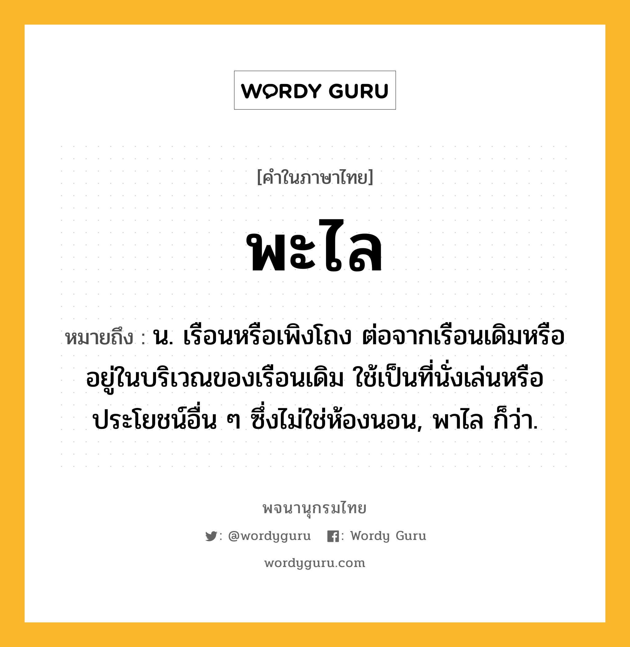 พะไล ความหมาย หมายถึงอะไร?, คำในภาษาไทย พะไล หมายถึง น. เรือนหรือเพิงโถง ต่อจากเรือนเดิมหรืออยู่ในบริเวณของเรือนเดิม ใช้เป็นที่นั่งเล่นหรือประโยชน์อื่น ๆ ซึ่งไม่ใช่ห้องนอน, พาไล ก็ว่า.