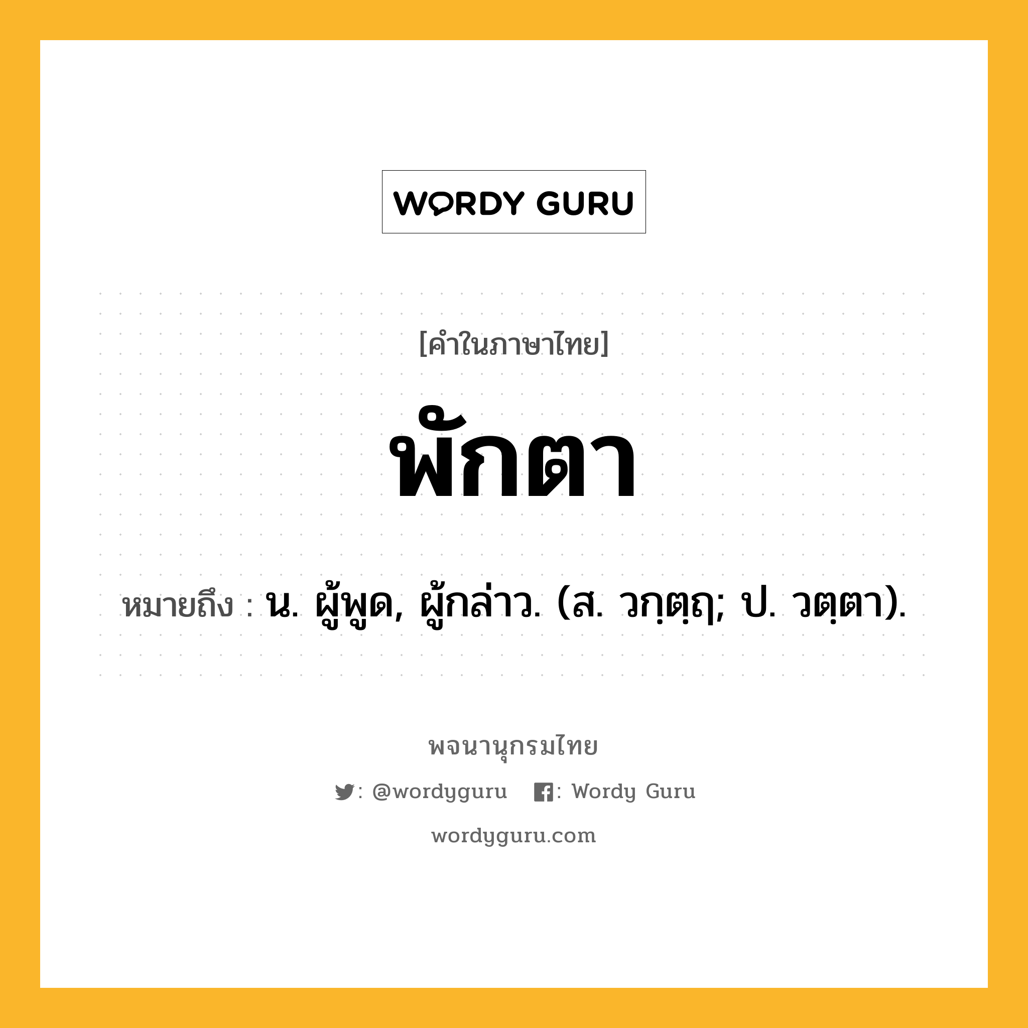 พักตา ความหมาย หมายถึงอะไร?, คำในภาษาไทย พักตา หมายถึง น. ผู้พูด, ผู้กล่าว. (ส. วกฺตฺฤ; ป. วตฺตา).