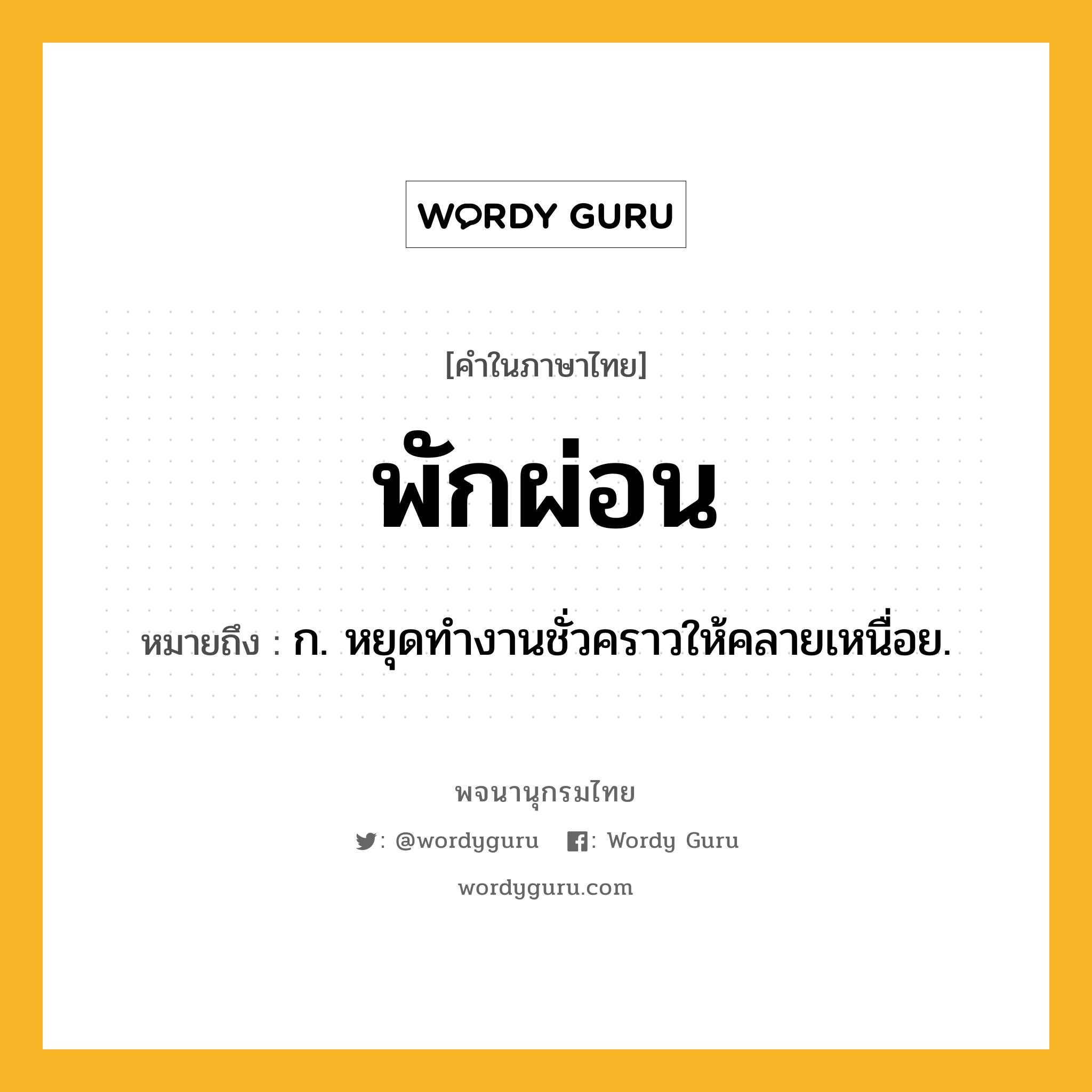 พักผ่อน ความหมาย หมายถึงอะไร?, คำในภาษาไทย พักผ่อน หมายถึง ก. หยุดทํางานชั่วคราวให้คลายเหนื่อย.