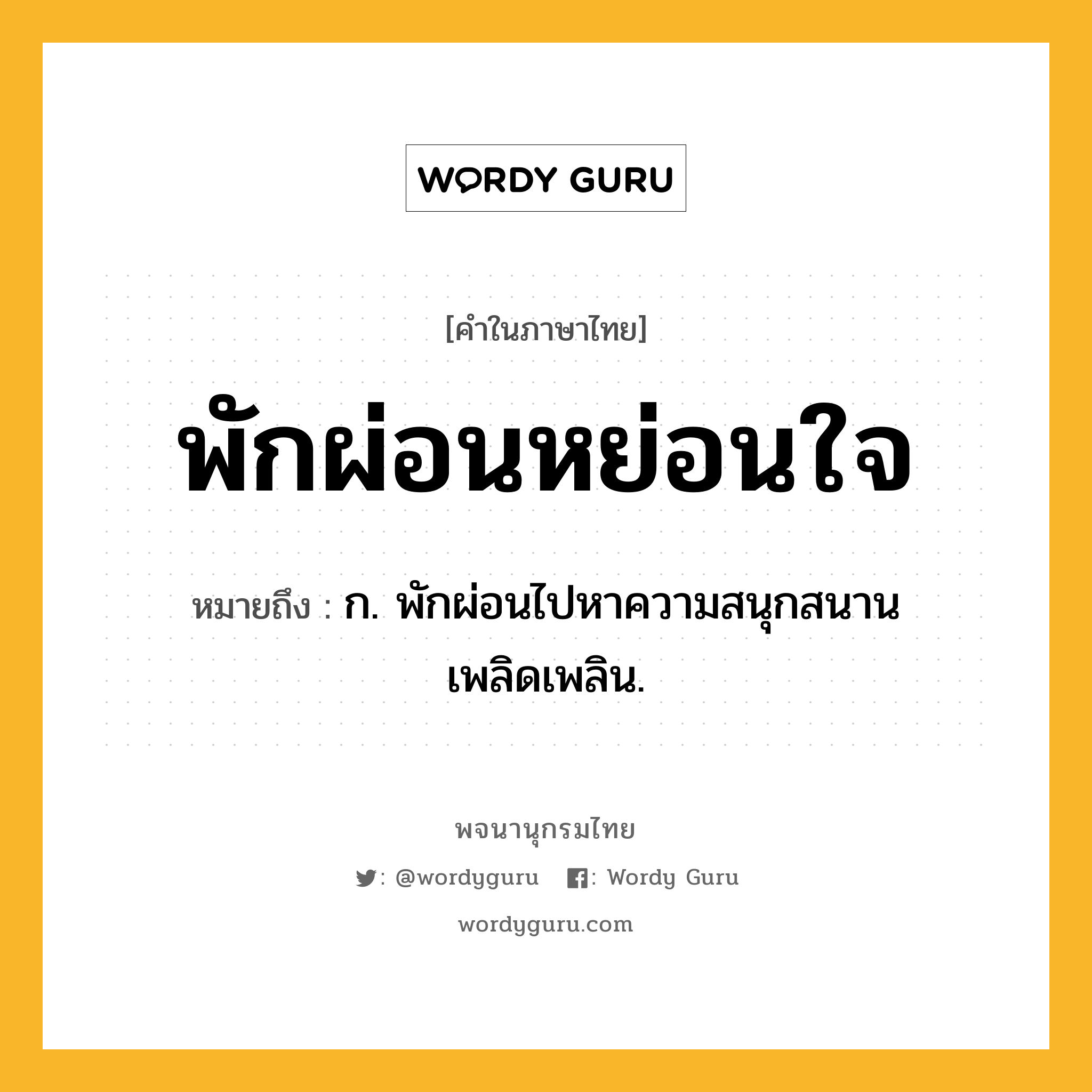 พักผ่อนหย่อนใจ ความหมาย หมายถึงอะไร?, คำในภาษาไทย พักผ่อนหย่อนใจ หมายถึง ก. พักผ่อนไปหาความสนุกสนานเพลิดเพลิน.