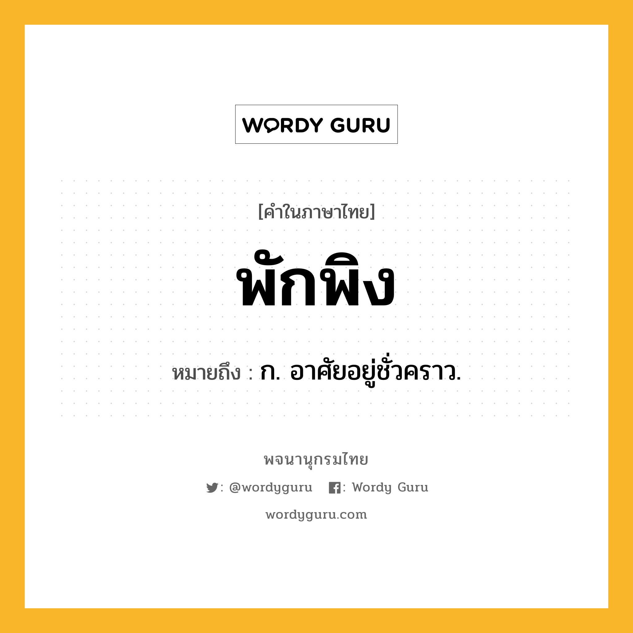 พักพิง ความหมาย หมายถึงอะไร?, คำในภาษาไทย พักพิง หมายถึง ก. อาศัยอยู่ชั่วคราว.