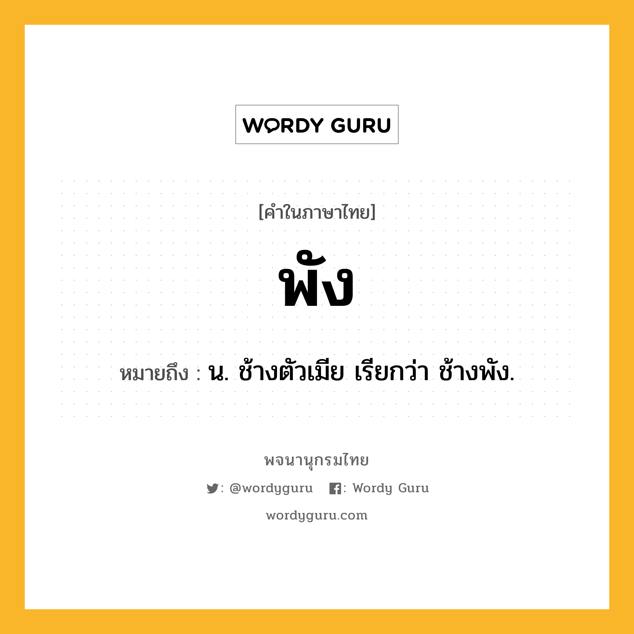 พัง ความหมาย หมายถึงอะไร?, คำในภาษาไทย พัง หมายถึง น. ช้างตัวเมีย เรียกว่า ช้างพัง.