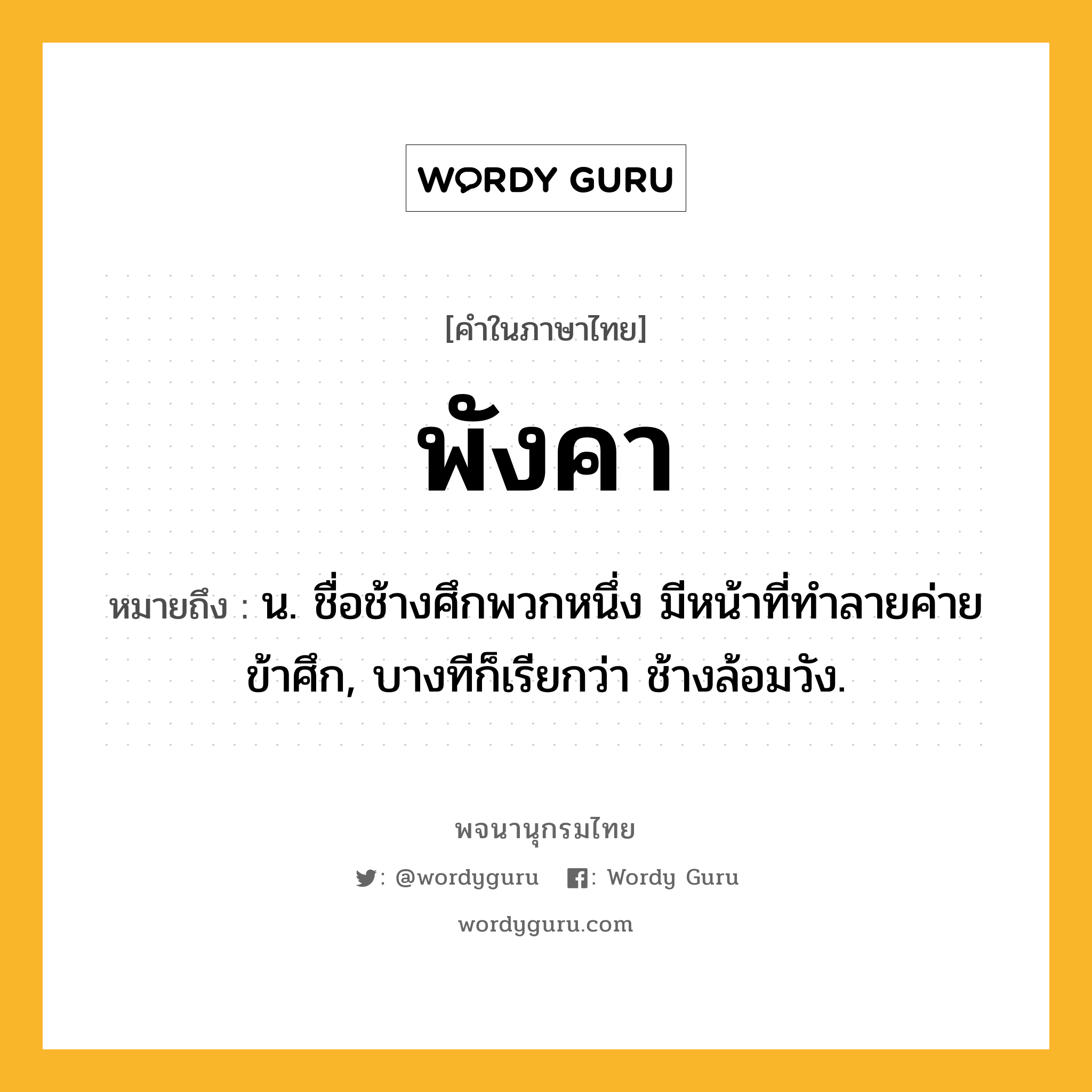 พังคา ความหมาย หมายถึงอะไร?, คำในภาษาไทย พังคา หมายถึง น. ชื่อช้างศึกพวกหนึ่ง มีหน้าที่ทำลายค่ายข้าศึก, บางทีก็เรียกว่า ช้างล้อมวัง.