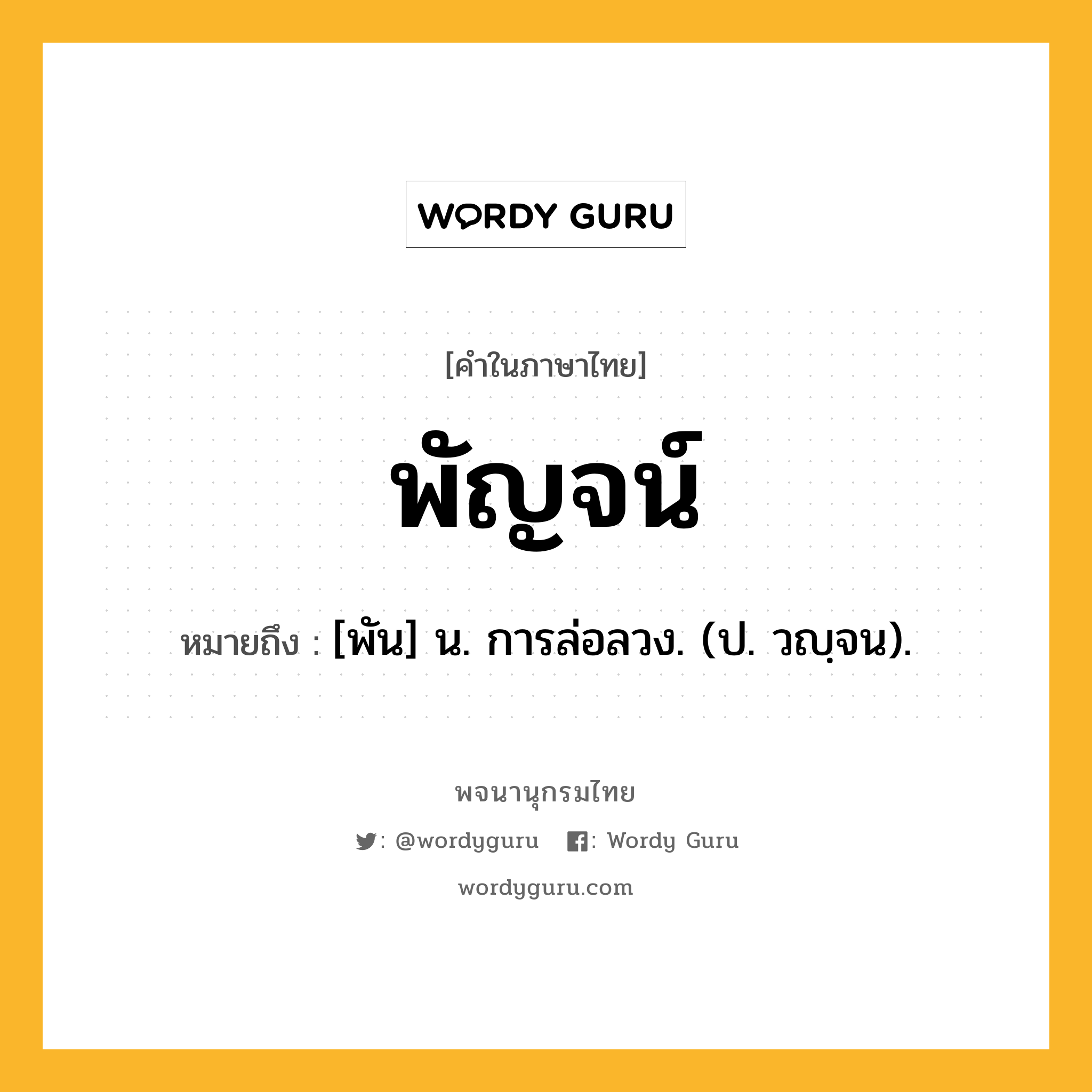 พัญจน์ ความหมาย หมายถึงอะไร?, คำในภาษาไทย พัญจน์ หมายถึง [พัน] น. การล่อลวง. (ป. วญฺจน).