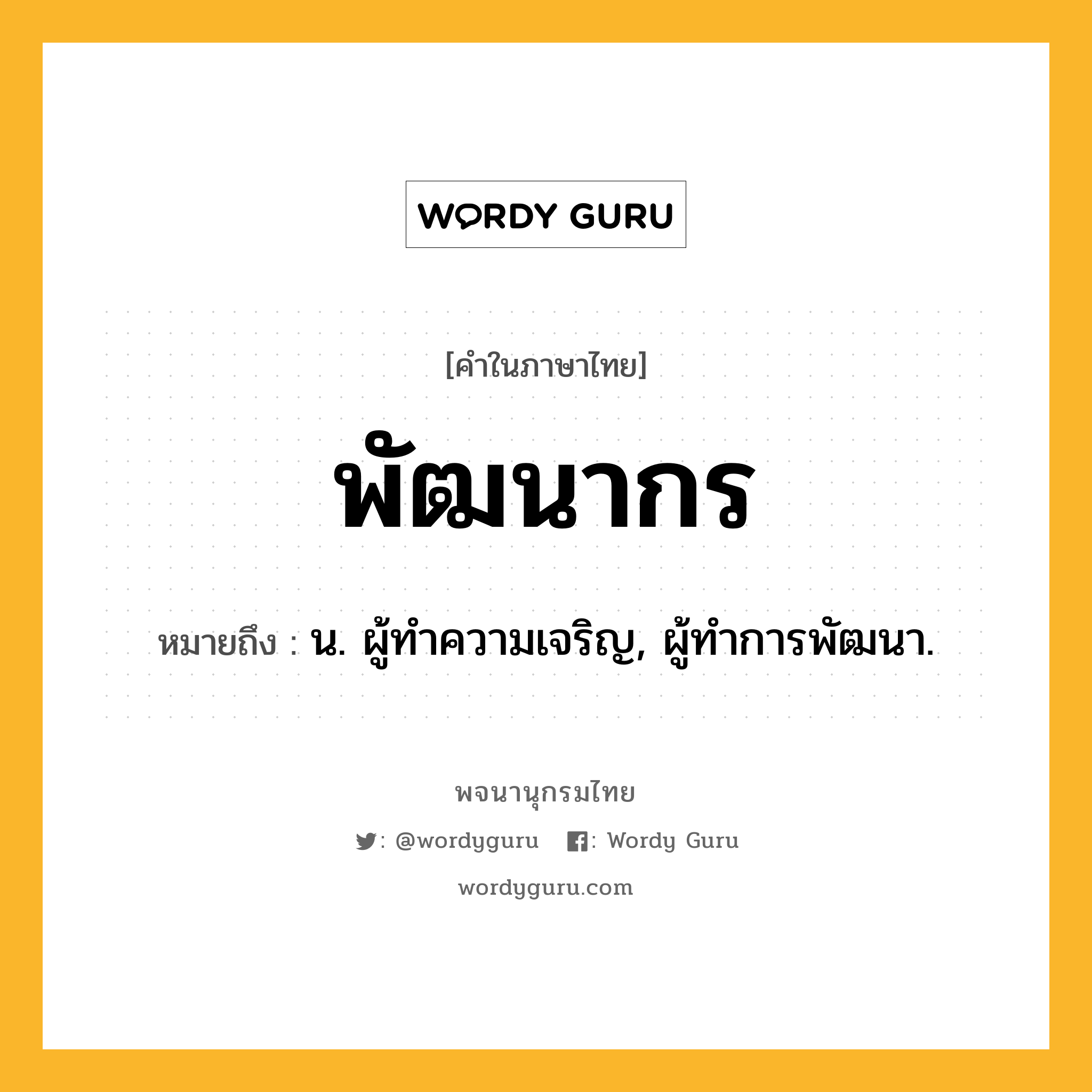 พัฒนากร ความหมาย หมายถึงอะไร?, คำในภาษาไทย พัฒนากร หมายถึง น. ผู้ทําความเจริญ, ผู้ทําการพัฒนา.