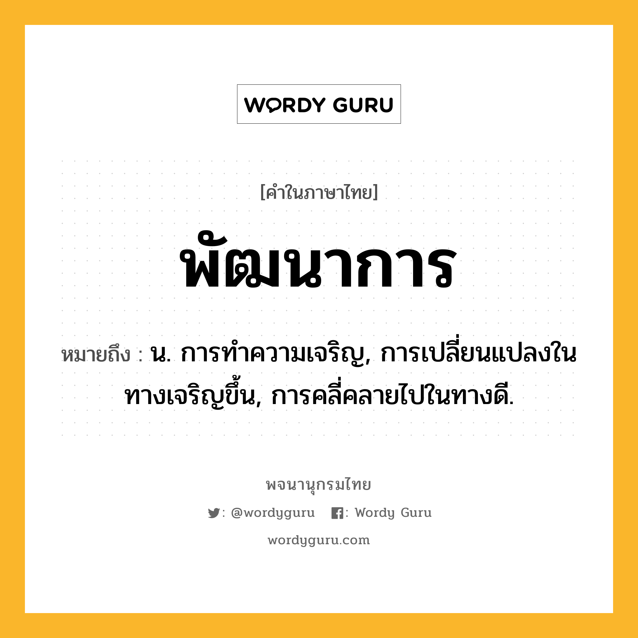 พัฒนาการ ความหมาย หมายถึงอะไร?, คำในภาษาไทย พัฒนาการ หมายถึง น. การทําความเจริญ, การเปลี่ยนแปลงในทางเจริญขึ้น, การคลี่คลายไปในทางดี.