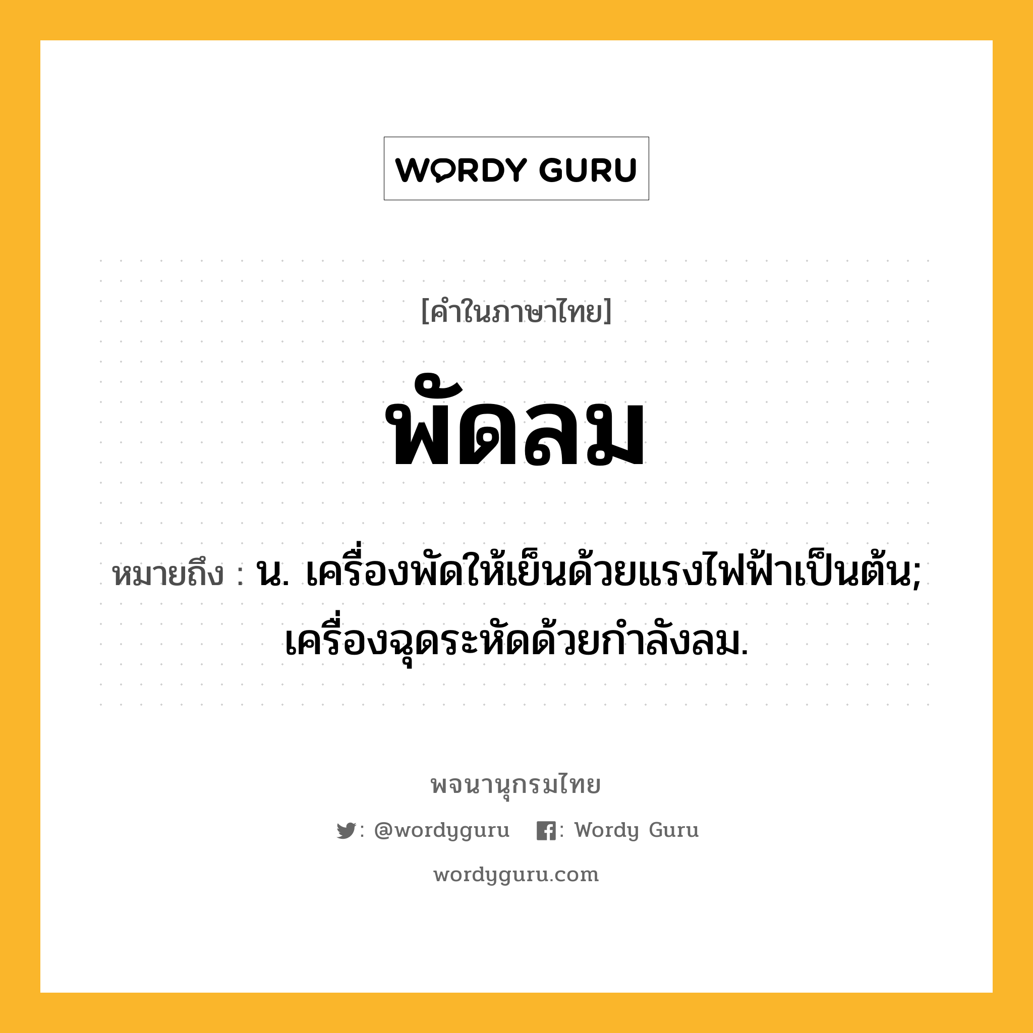 พัดลม ความหมาย หมายถึงอะไร?, คำในภาษาไทย พัดลม หมายถึง น. เครื่องพัดให้เย็นด้วยแรงไฟฟ้าเป็นต้น; เครื่องฉุดระหัดด้วยกําลังลม.