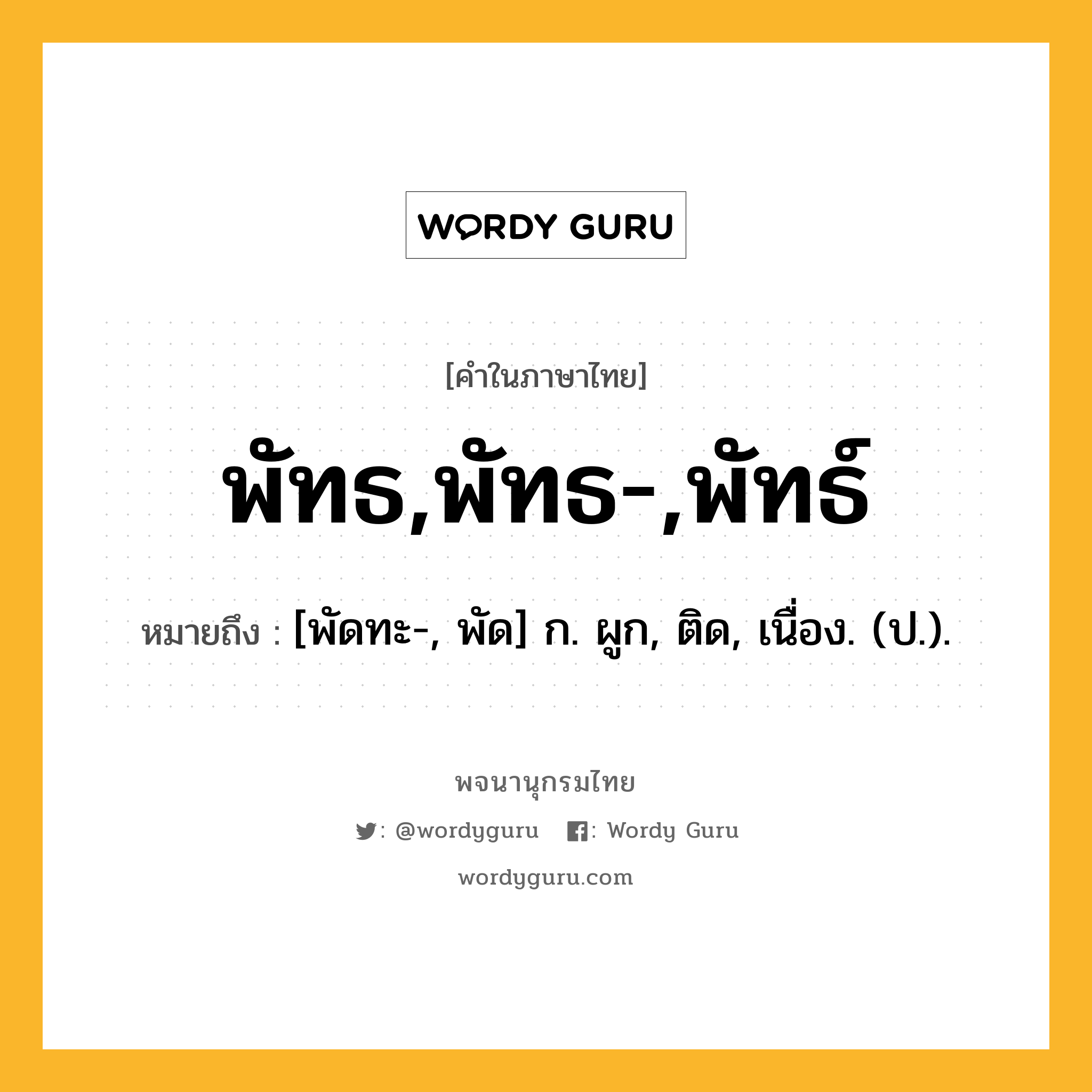 พัทธ,พัทธ-,พัทธ์ ความหมาย หมายถึงอะไร?, คำในภาษาไทย พัทธ,พัทธ-,พัทธ์ หมายถึง [พัดทะ-, พัด] ก. ผูก, ติด, เนื่อง. (ป.).