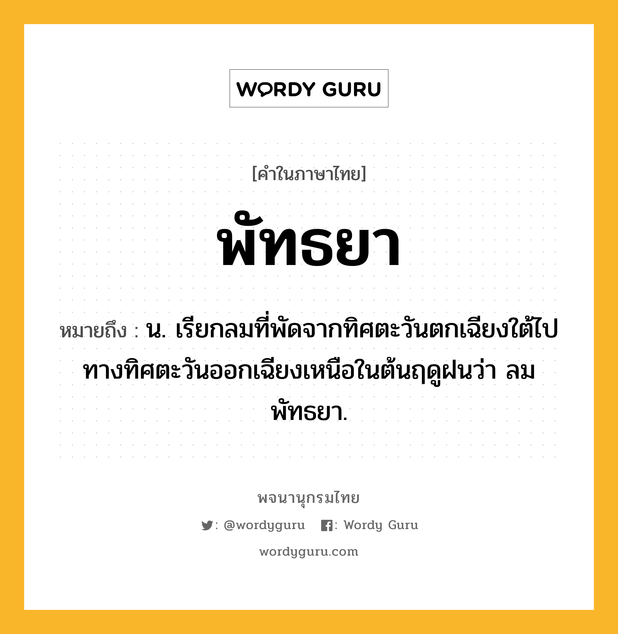 พัทธยา ความหมาย หมายถึงอะไร?, คำในภาษาไทย พัทธยา หมายถึง น. เรียกลมที่พัดจากทิศตะวันตกเฉียงใต้ไปทางทิศตะวันออกเฉียงเหนือในต้นฤดูฝนว่า ลมพัทธยา.