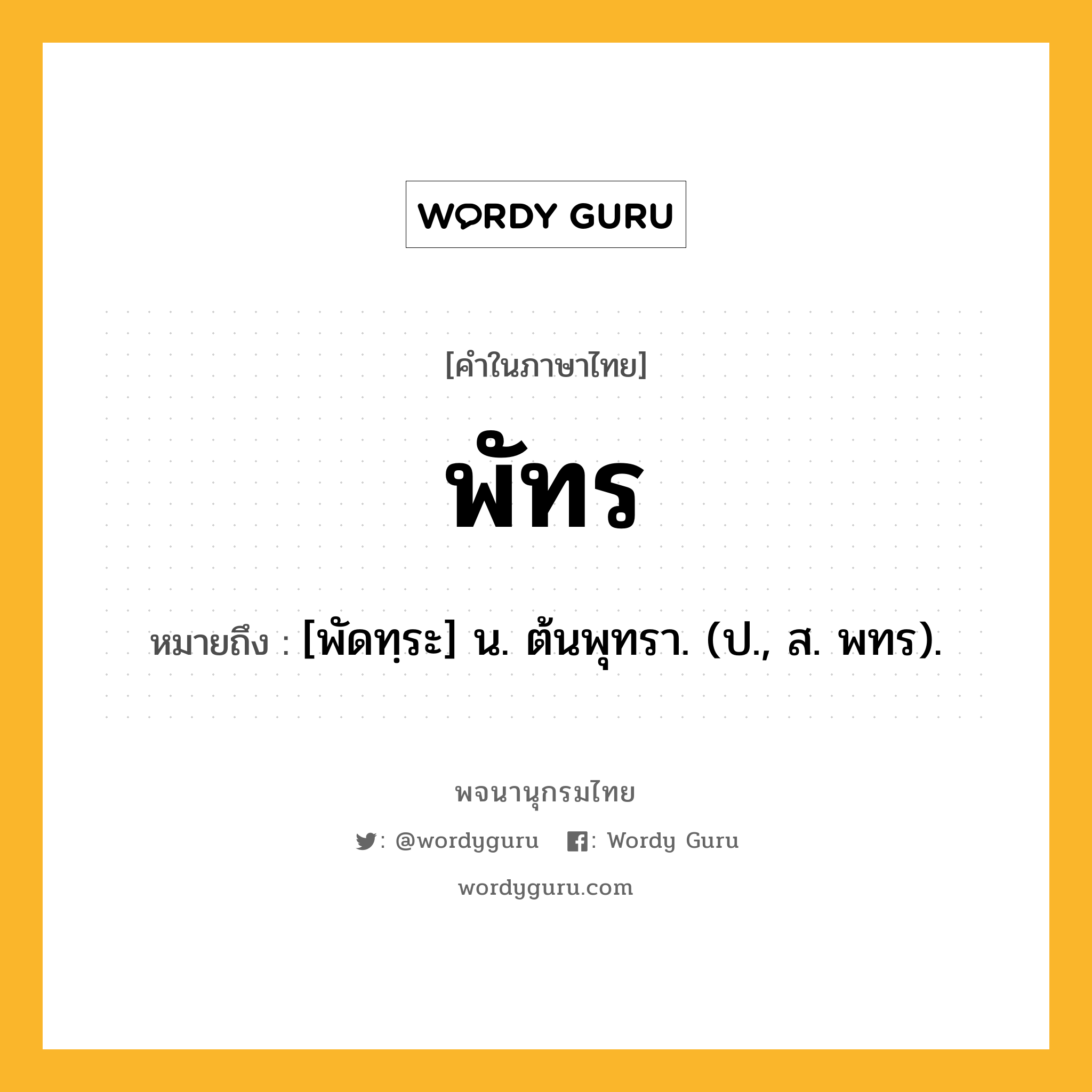 พัทร ความหมาย หมายถึงอะไร?, คำในภาษาไทย พัทร หมายถึง [พัดทฺระ] น. ต้นพุทรา. (ป., ส. พทร).